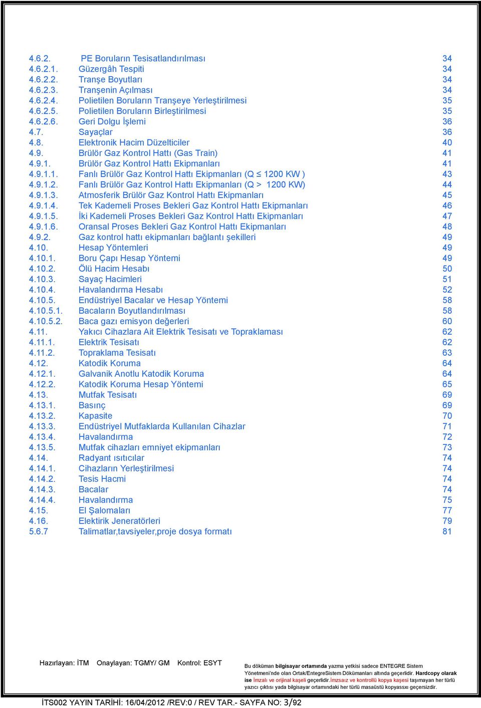 4.9.1. Brülör Gaz Kontrol Hattı Ekipmanları 41 4.9.1.1. Fanlı Brülör Gaz Kontrol Hattı Ekipmanları (Q 1200 KW ) 43 4.9.1.2. Fanlı Brülör Gaz Kontrol Hattı Ekipmanları (Q > 1200 KW) 44 4.9.1.3. Atmosferik Brülör Gaz Kontrol Hattı Ekipmanları 45 4.
