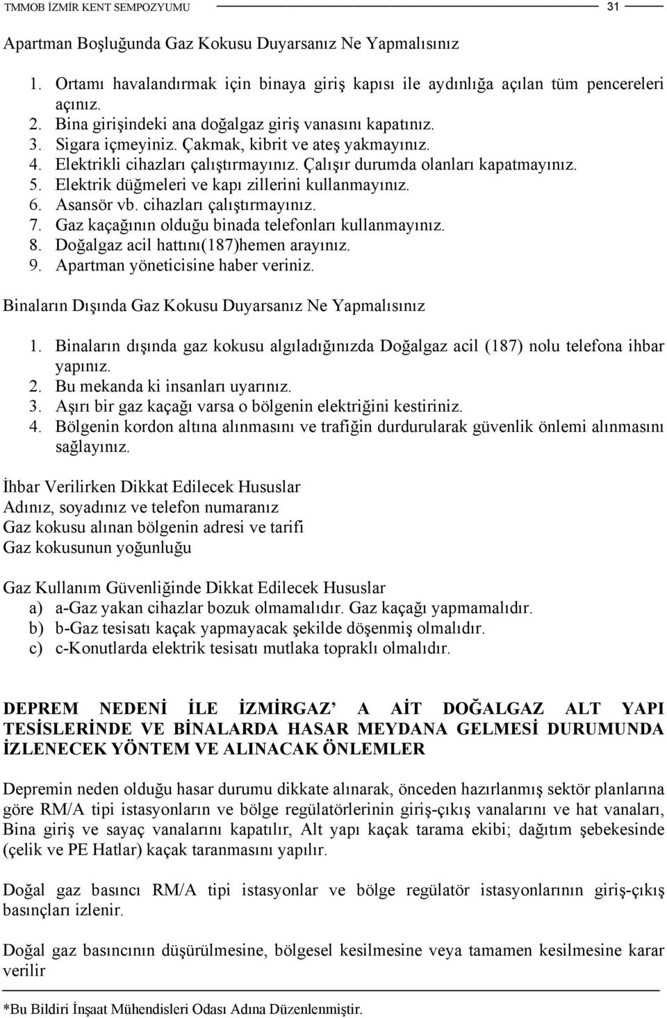 Elektrik düğmeleri ve kapı zillerini kullanmayınız. 6. Asansör vb. cihazları çalıştırmayınız. 7. Gaz kaçağının olduğu binada telefonları kullanmayınız. 8. Doğalgaz acil hattını(187)hemen arayınız. 9.