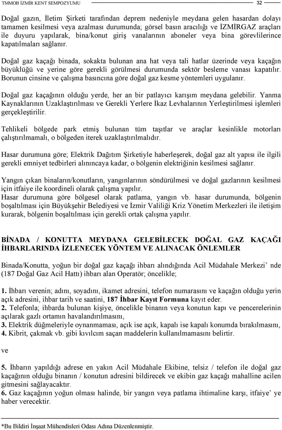 Doğal gaz kaçağı binada, sokakta bulunan ana hat veya tali hatlar üzerinde veya kaçağın büyüklüğü ve yerine göre gerekli görülmesi durumunda sektör besleme vanası kapatılır.