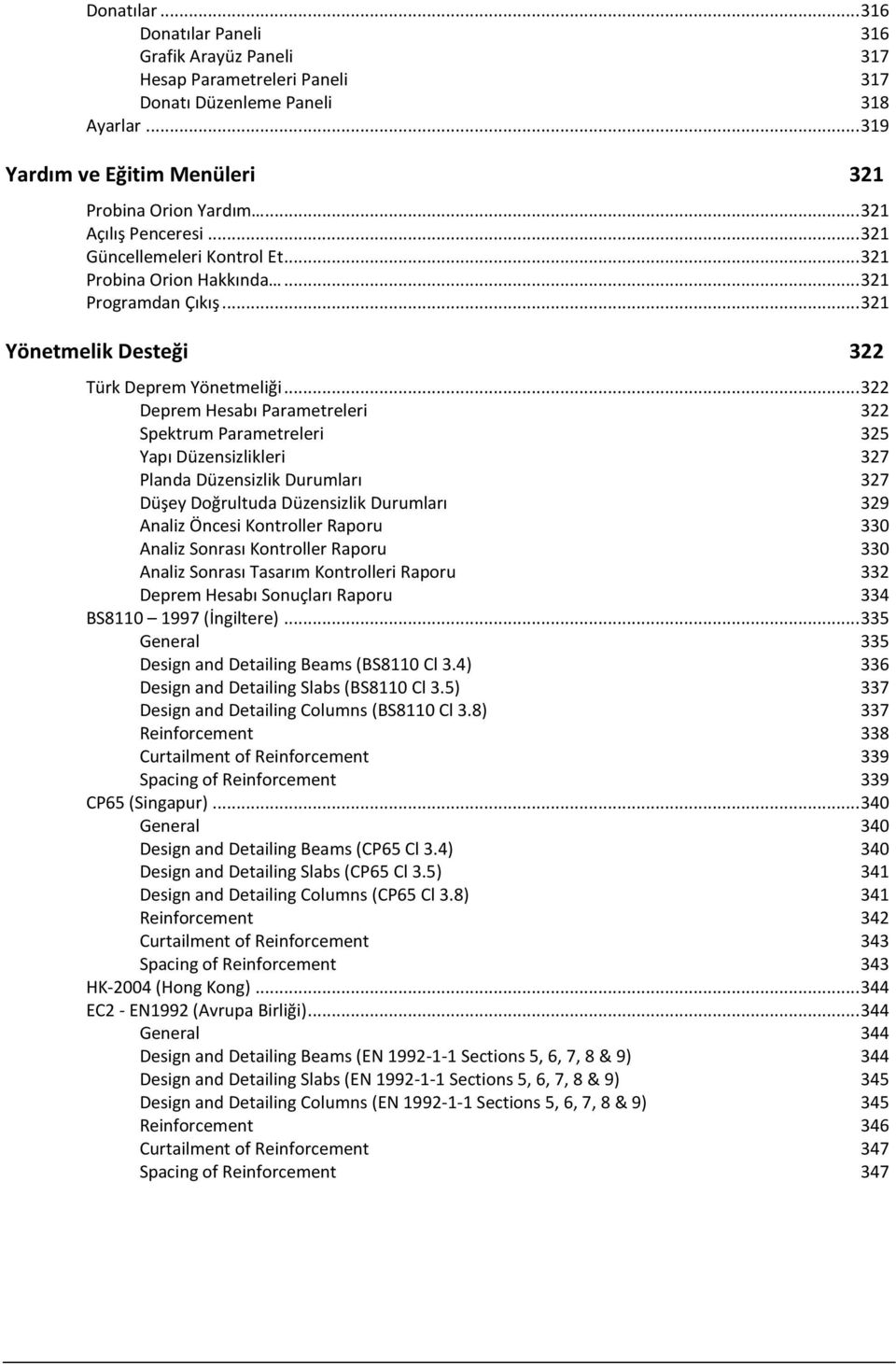 .. 322 Deprem Hesabı Parametreleri 322 Spektrum Parametreleri 325 Yapı Düzensizlikleri 327 Planda Düzensizlik Durumları 327 Düşey Doğrultuda Düzensizlik Durumları 329 Analiz Öncesi Kontroller Raporu