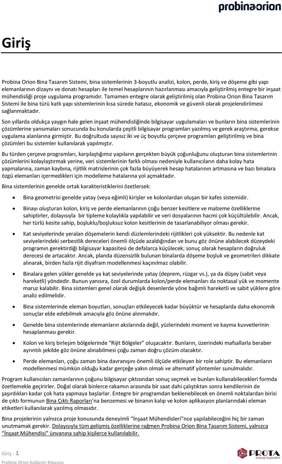 Tamamen entegre olarak geliştirilmiş olan Probina Orion Bina Tasarım Sistemi ile bina türü katlı yapı sistemlerinin kısa sürede hatasız, ekonomik ve güvenli olarak projelendirilmesi sağlanmaktadır.