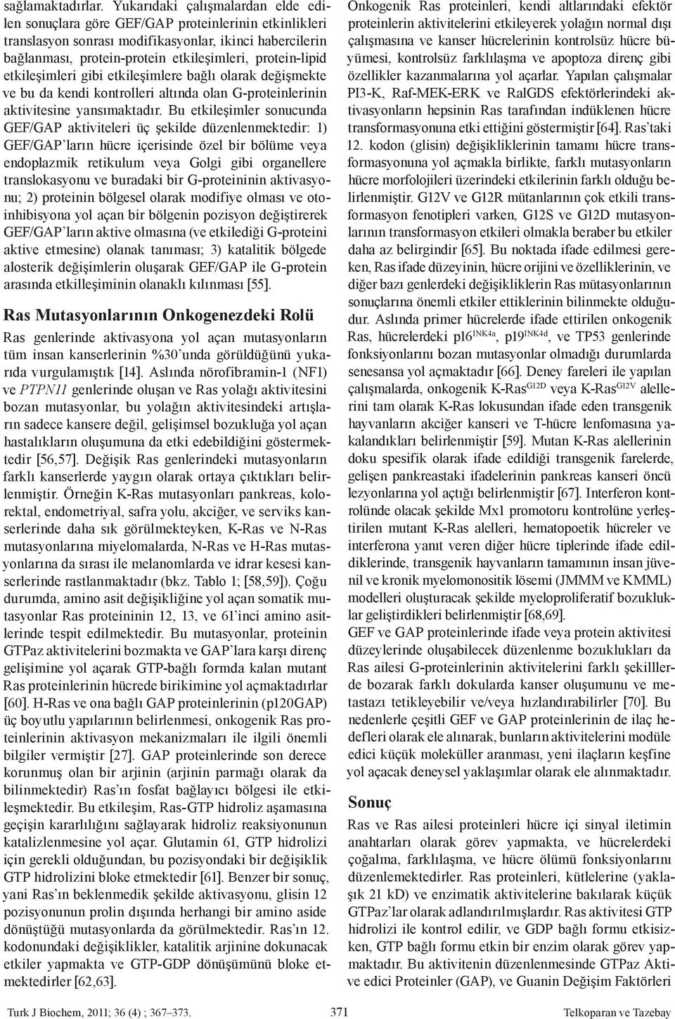 protein-lipid etkileşimleri gibi etkileşimlere bağlı olarak değişmekte ve bu da kendi kontrolleri altında olan G-proteinlerinin aktivitesine yansımaktadır.