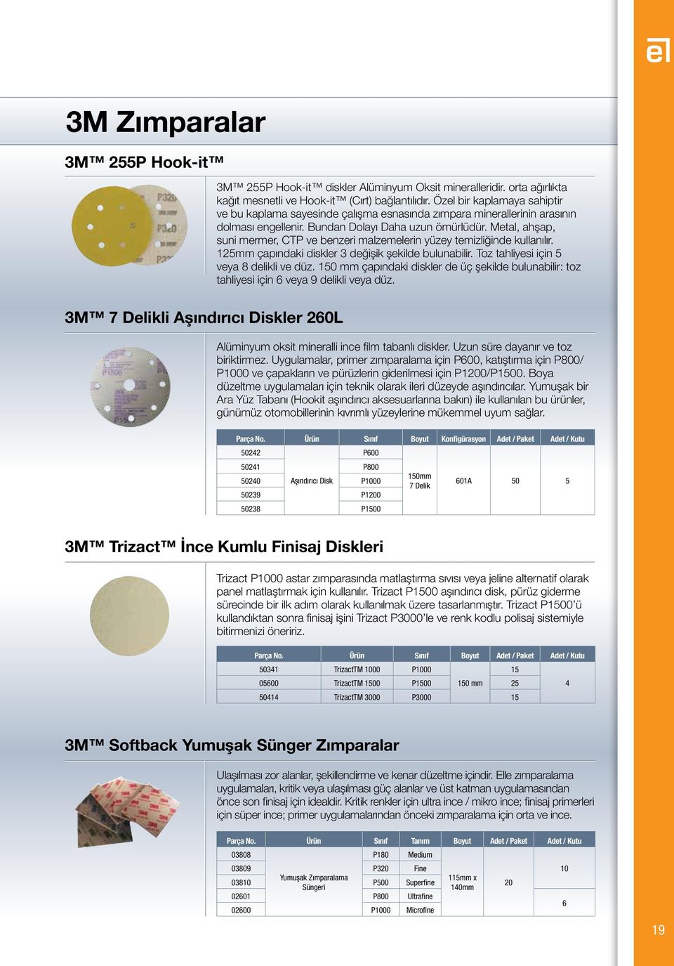 Metal, ahşap, suni mermer, CTP ve benzeri malzemelerin yüzey temizliğinde kullanılır. 125mm çapındaki diskler 3 değişik şekilde bulunabilir. Toz tahliyesi için 5 veya 8 delikli ve düz.