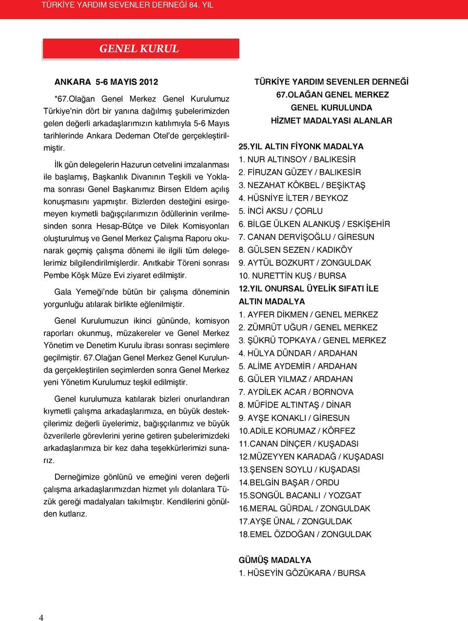 İlk gün delegelerin Hazurun cetvelini imzalanması ile başlamış, Başkanlık Divanının Teşkili ve Yoklama sonrası Genel Başkanımız Birsen Eldem açılış konuşmasını yapmıştır.