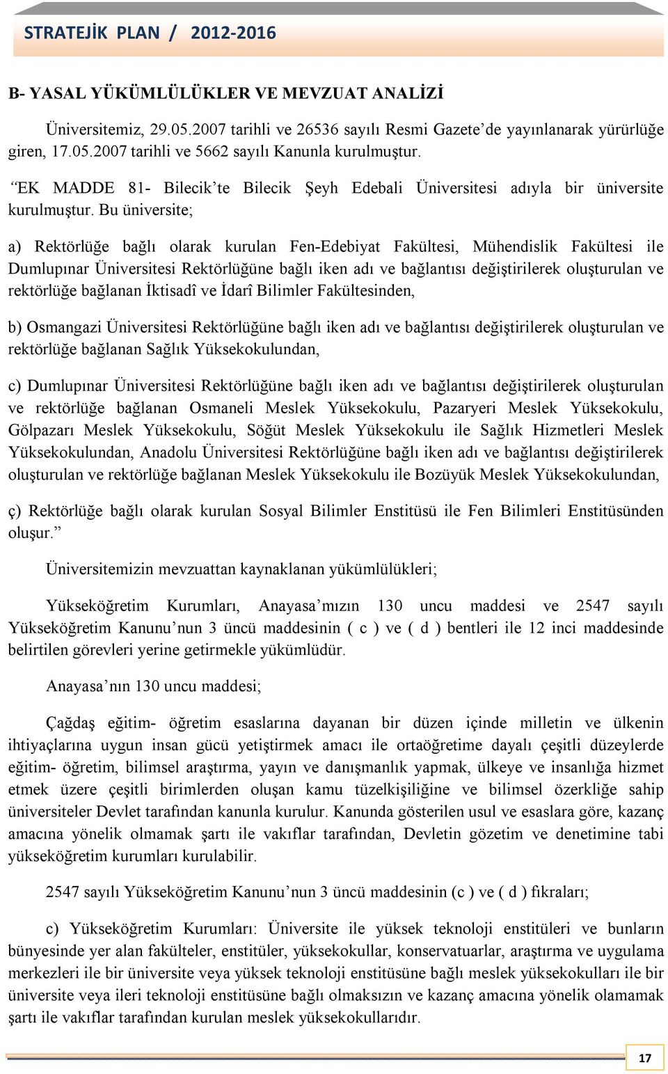 Bu üniversite; a) Rektörlüğe bağlı olarak kurulan Fen-Edebiyat Fakültesi, Mühendislik Fakültesi ile Dumlupınar Üniversitesi Rektörlüğüne bağlı iken adı ve bağlantısı değiştirilerek oluşturulan ve