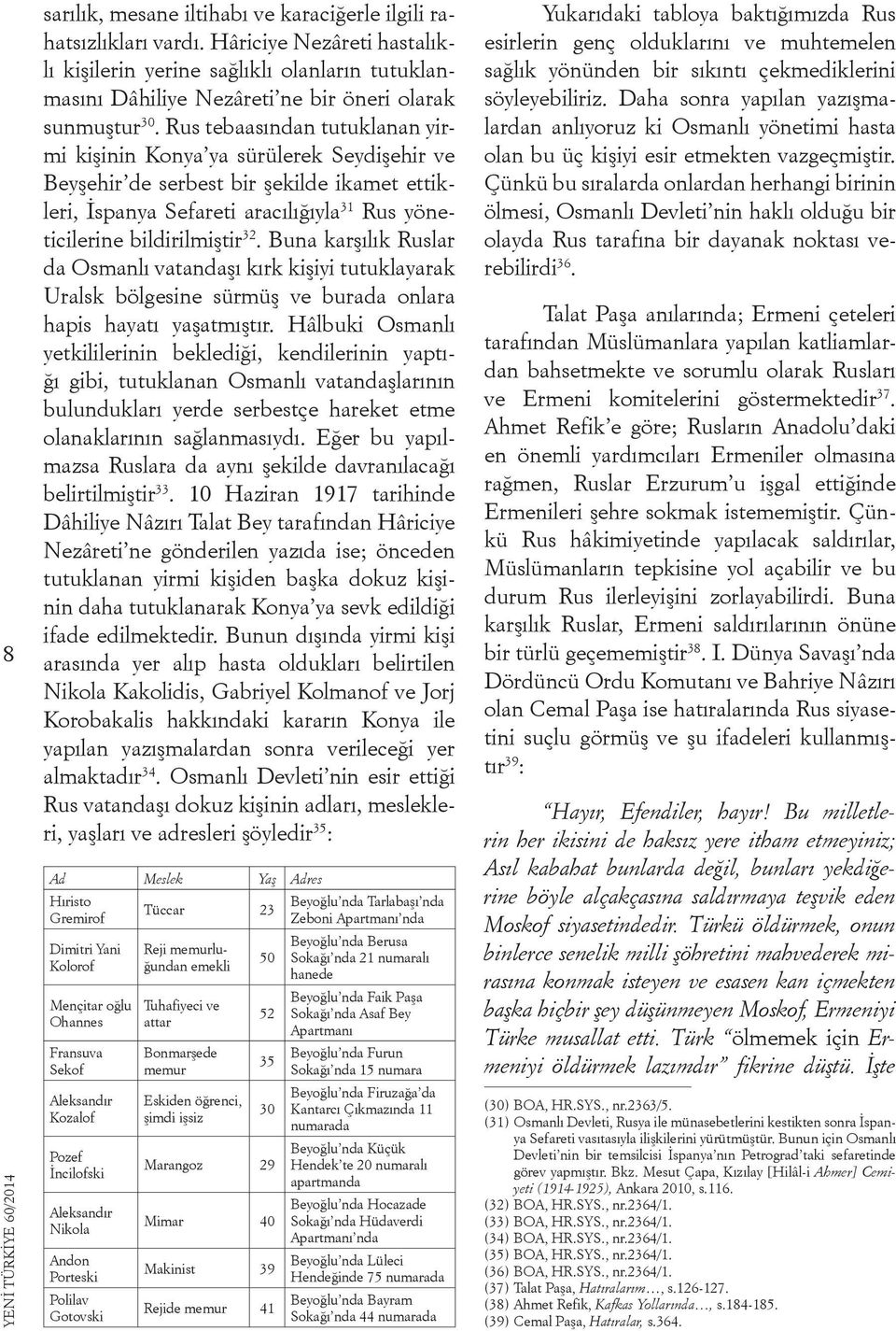 Rus tebaasından tutuklanan yirmi kişinin Konya ya sürülerek Seydişehir ve Beyşehir de serbest bir şekilde ikamet ettikleri, İspanya Sefareti aracılığıyla 31 Rus yöneticilerine bildirilmiştir 32.