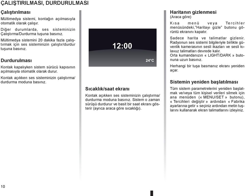 Kontak açıkken ses sisteminizin çalıştırma/ durdurma moduna basınız. 12:00 24 C Sıcaklık/saat ekranı Kontak açıkken ses sisteminizin çalıştırma/ durdurma moduna basınız.