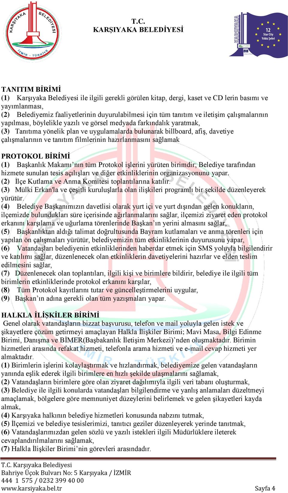 filmlerinin hazırlanmasını sağlamak PROTOKOL BİRİMİ (1) Başkanlık Makamı nın tüm Protokol işlerini yürüten birimdir; Belediye tarafından hizmete sunulan tesis açılışları ve diğer etkinliklerinin