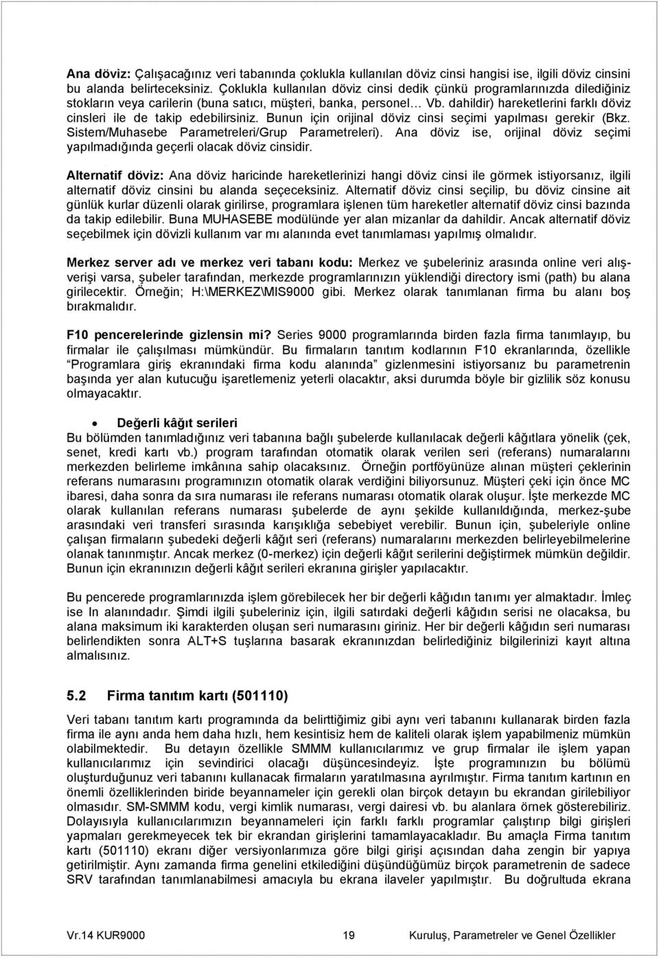 dahildir) hareketlerini farklı döviz cinsleri ile de takip edebilirsiniz. Bunun için orijinal döviz cinsi seçimi yapılması gerekir (Bkz. Sistem/Muhasebe Parametreleri/Grup Parametreleri).