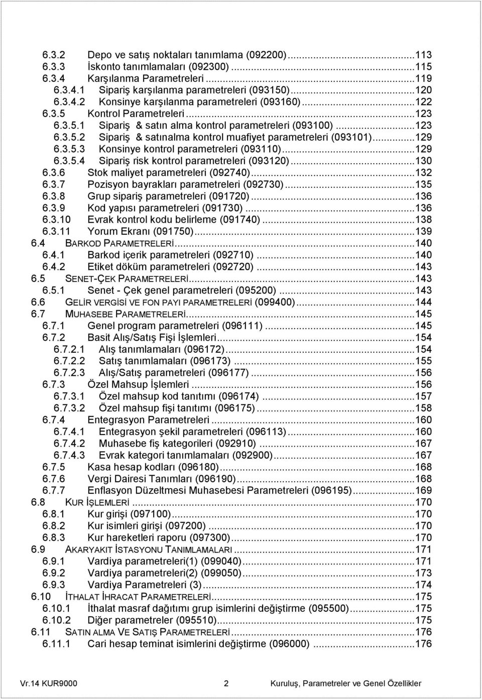 .. 129 6.3.5.4 Sipariş risk kontrol parametreleri (093120)... 130 6.3.6 Stok maliyet parametreleri (092740)... 132 6.3.7 Pozisyon bayrakları parametreleri (092730)... 135 6.3.8 Grup sipariş parametreleri (091720).
