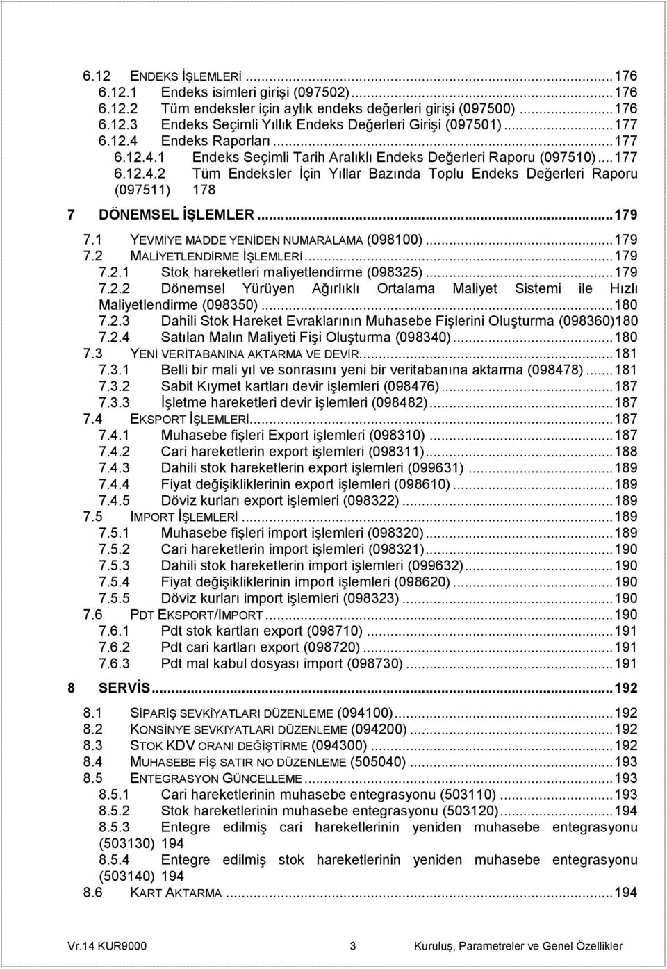 .. 179 7.1 YEVMİYE MADDE YENİDEN NUMARALAMA (098100)... 179 7.2 MALİYETLENDİRME İŞLEMLERİ... 179 7.2.1 Stok hareketleri maliyetlendirme (098325)... 179 7.2.2 Dönemsel Yürüyen Ağırlıklı Ortalama Maliyet Sistemi ile Hızlı Maliyetlendirme (098350).