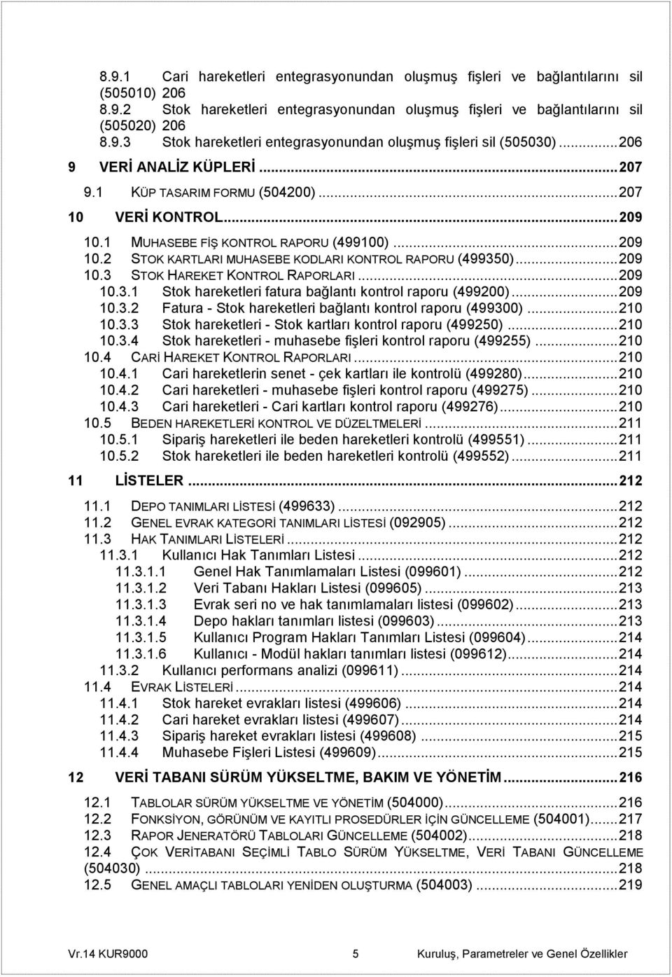 .. 209 10.3 STOK HAREKET KONTROL RAPORLARI... 209 10.3.1 Stok hareketleri fatura bağlantı kontrol raporu (499200)... 209 10.3.2 Fatura - Stok hareketleri bağlantı kontrol raporu (499300)... 210 10.3.3 Stok hareketleri - Stok kartları kontrol raporu (499250).