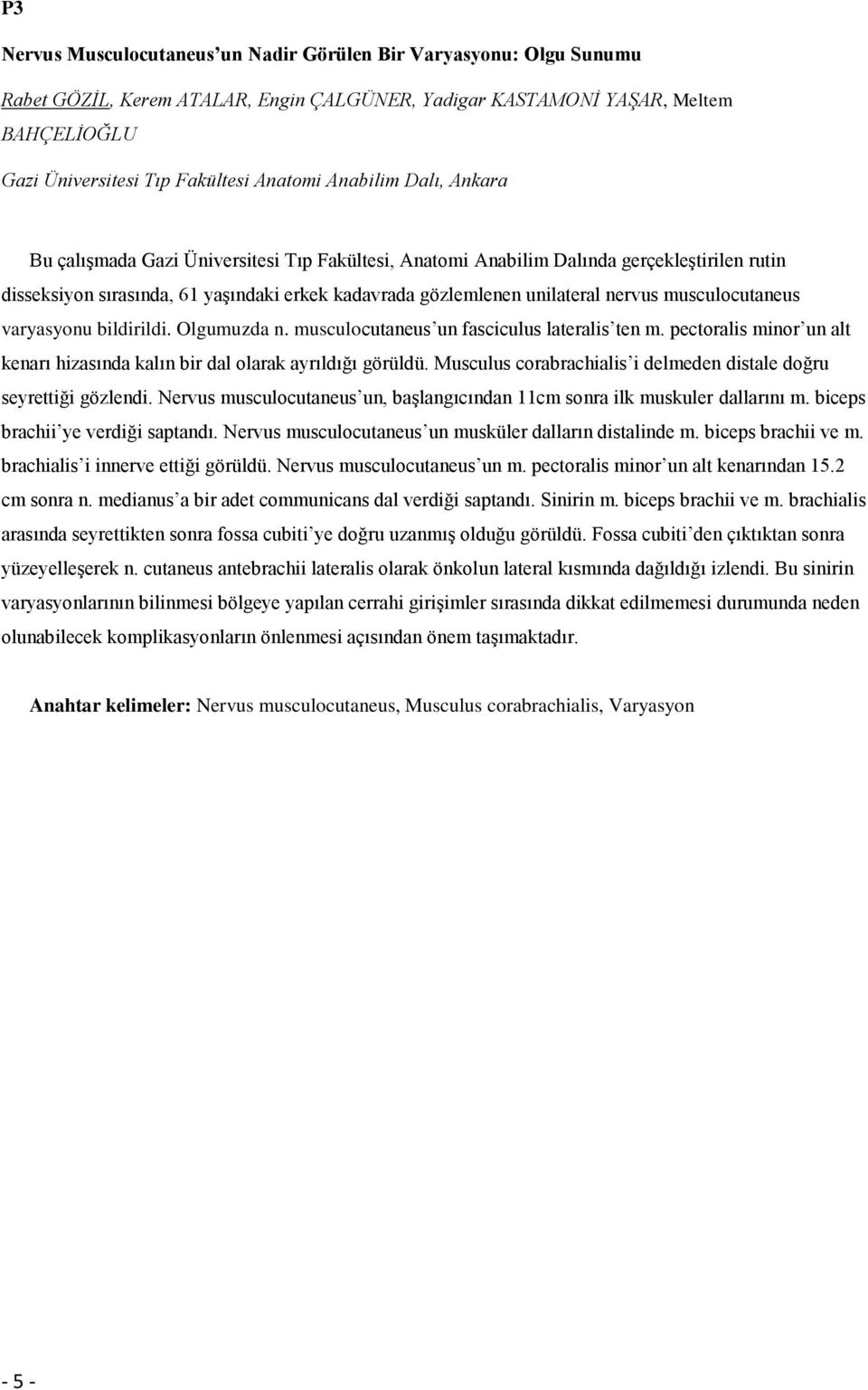 musculocutaneus varyasyonu bildirildi. Olgumuzda n. musculocutaneus un fasciculus lateralis ten m. pectoralis minor un alt kenarı hizasında kalın bir dal olarak ayrıldığı görüldü.