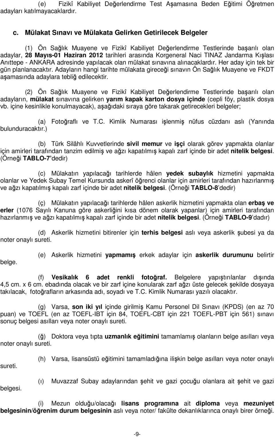 Korgeneral Naci TINAZ Jandarma Kışlası Anıttepe - ANKARA adresinde yapılacak olan mülakat sınavına alınacaklardır. Her aday için tek bir gün planlanacaktır.