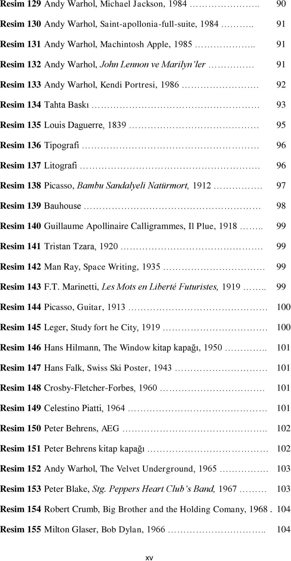 92 Resim 134 Tahta Baskı 93 Resim 135 Louis Daguerre, 1839 95 Resim 136 Tipografi 96 Resim 137 Litografi. 96 Resim 138 Picasso, Bambu Sandalyeli Natürmort, 1912.