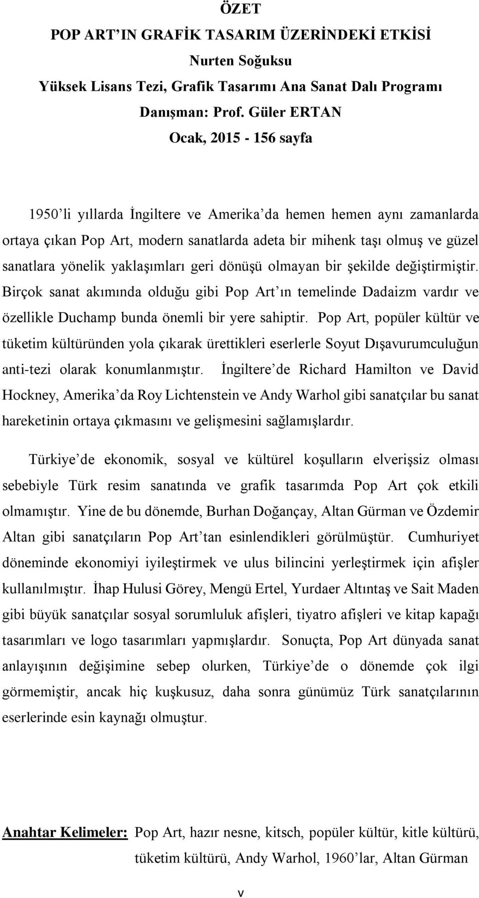 yaklaşımları geri dönüşü olmayan bir şekilde değiştirmiştir. Birçok sanat akımında olduğu gibi Pop Art ın temelinde Dadaizm vardır ve özellikle Duchamp bunda önemli bir yere sahiptir.