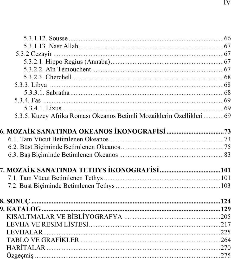 .. 73 6.2. Büst Biçiminde Betimlenen Okeanos... 75 6.3. Baş Biçiminde Betimlenen Okeanos... 83 7. MOZAİK SANATINDA TETHYS İKONOGRAFİSİ... 101 7.1. Tam Vücut Betimlenen Tethys... 101 7.2. Büst Biçiminde Betimlenen Tethys.