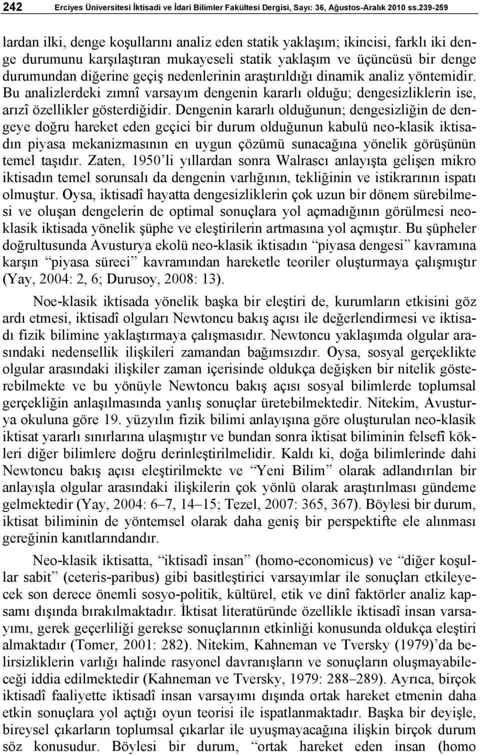 nedenlerinin araştırıldığı dinamik analiz yöntemidir. Bu analizlerdeki zımnî varsayım dengenin kararlı olduğu; dengesizliklerin ise, arızî özellikler gösterdiğidir.