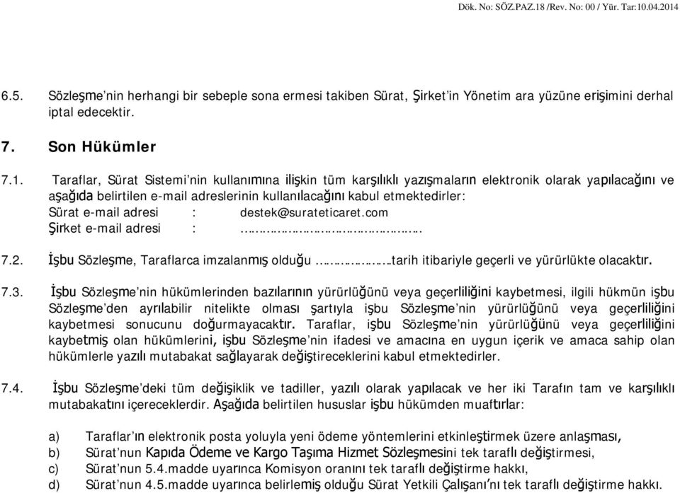 adresi : destek@surateticaret.com Şirket e-mail adresi :.. 7.2. İşbu Sözleşme, Taraflarca imzalanmış olduğu.tarih itibariyle geçerli ve yürürlükte olacaktır. 7.3.