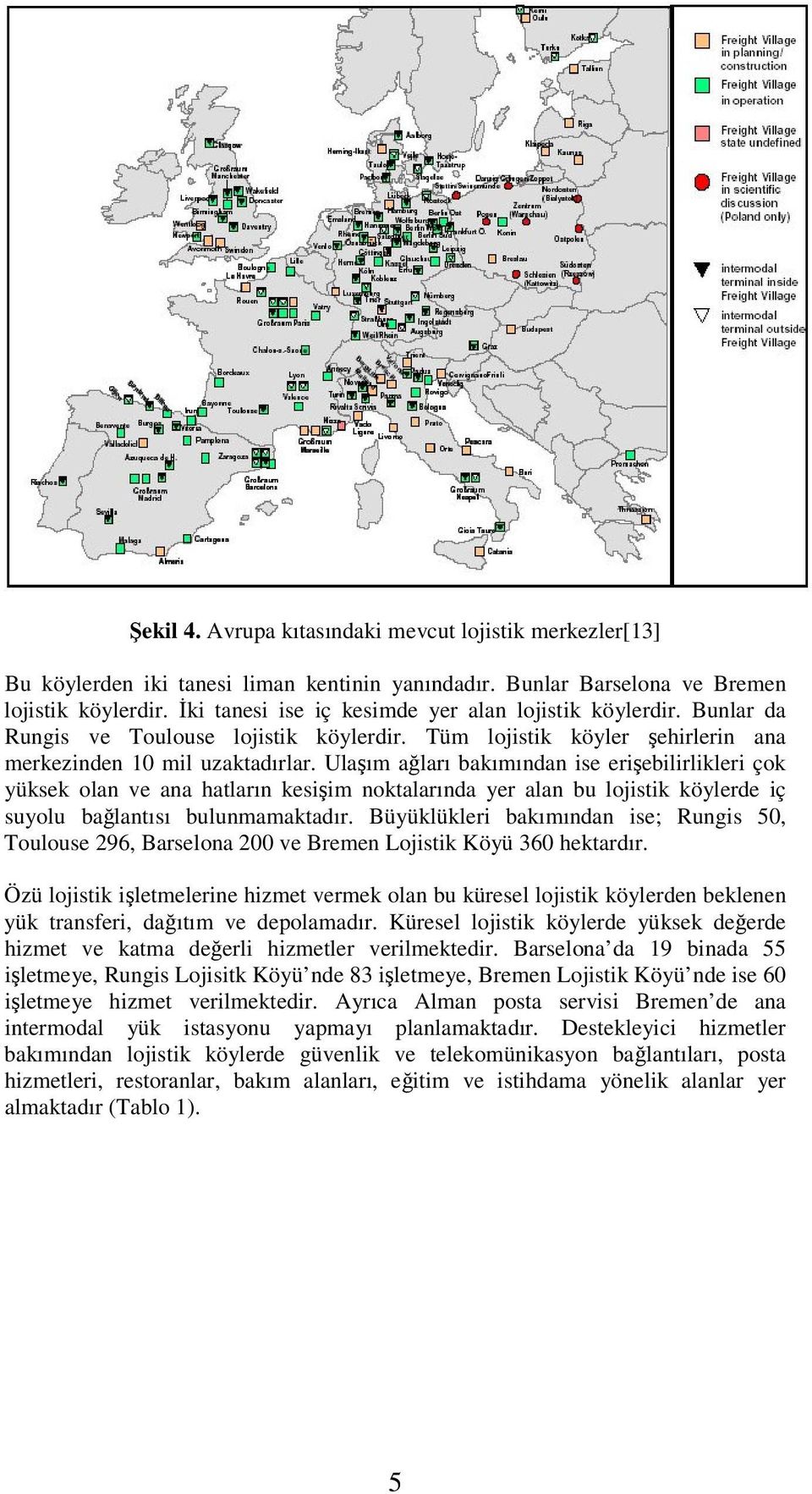 Ulaım aları bakımından ise eriebilirlikleri çok yüksek olan ve ana hatların kesiim noktalarında yer alan bu lojistik köylerde iç suyolu balantısı bulunmamaktadır.