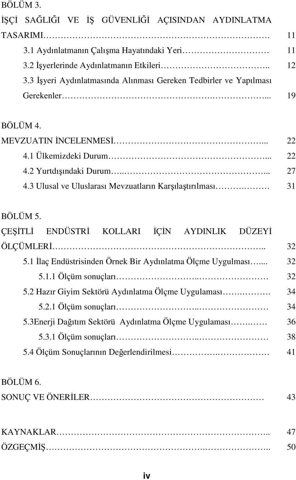 3 Ulusal ve Uluslarası Mevzuatların Karşılaştırılması. 31 BÖLÜM 5. ÇEŞİTLİ ENDÜSTRİ KOLLARI İÇİN AYDINLIK DÜZEYİ ÖLÇÜMLERİ.. 32 5.1 İlaç Endüstrisinden Örnek Bir Aydınlatma Ölçme Uygulması... 32 5.1.1 Ölçüm sonuçları.