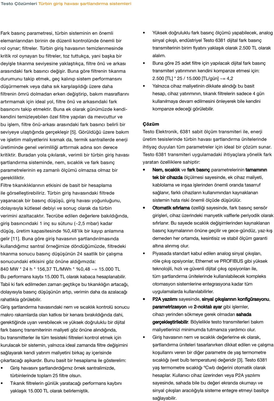 Buna göre filtrenin tıkanma durumunu takip etmek, geç kalınıp sistem performansını düşürmemek veya daha sık karşılaşıldığı üzere daha filtrenin ömrü dolmadan erken değiştirip, bakım masraflarını