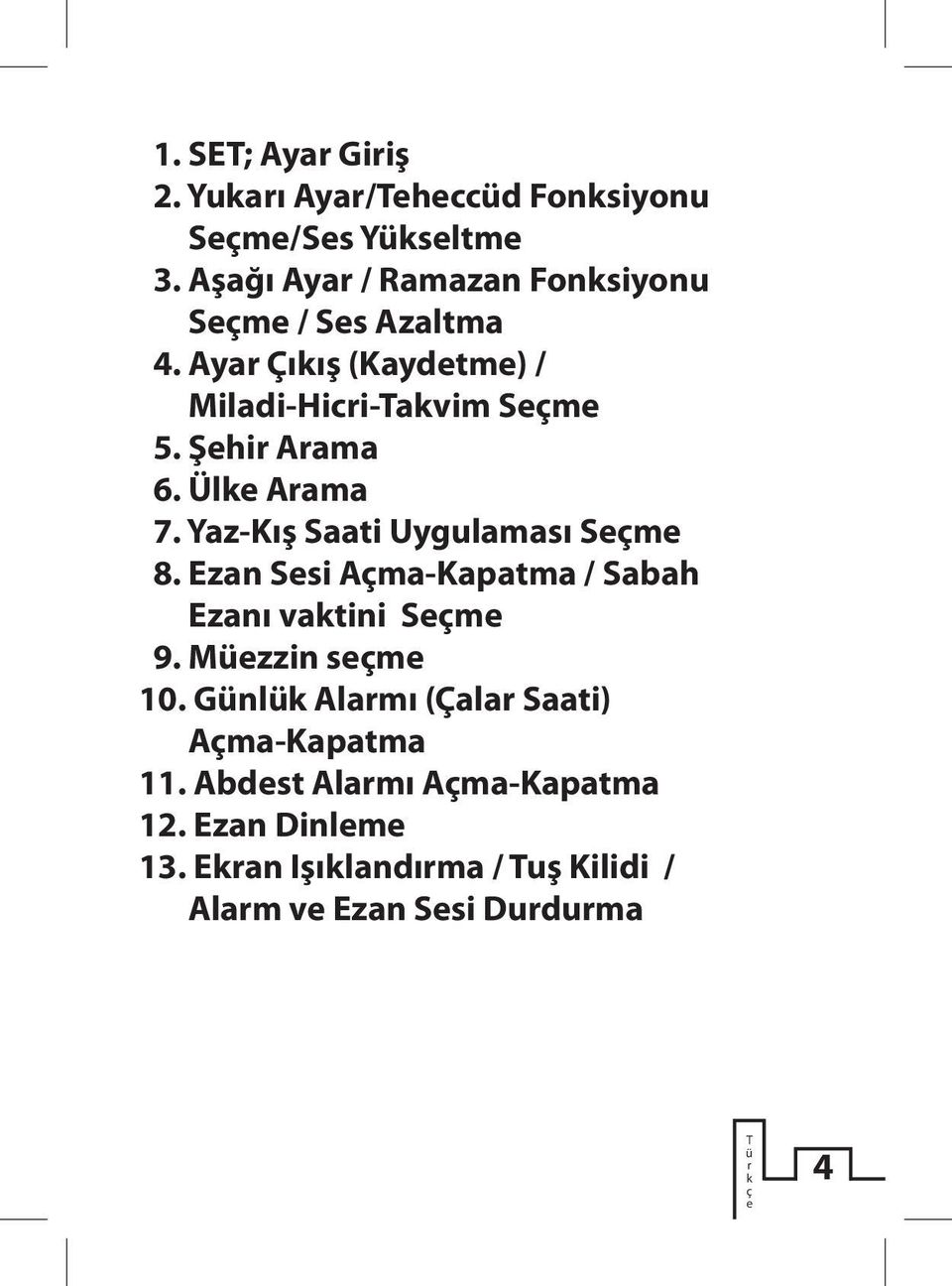 Ülke Arama 7. Yaz-Kış aati Uygulaması eçme 8. Ezan esi Açma-Kapatma / abah Ezanı vaktini eçme 9. Müezzin seçme 10.