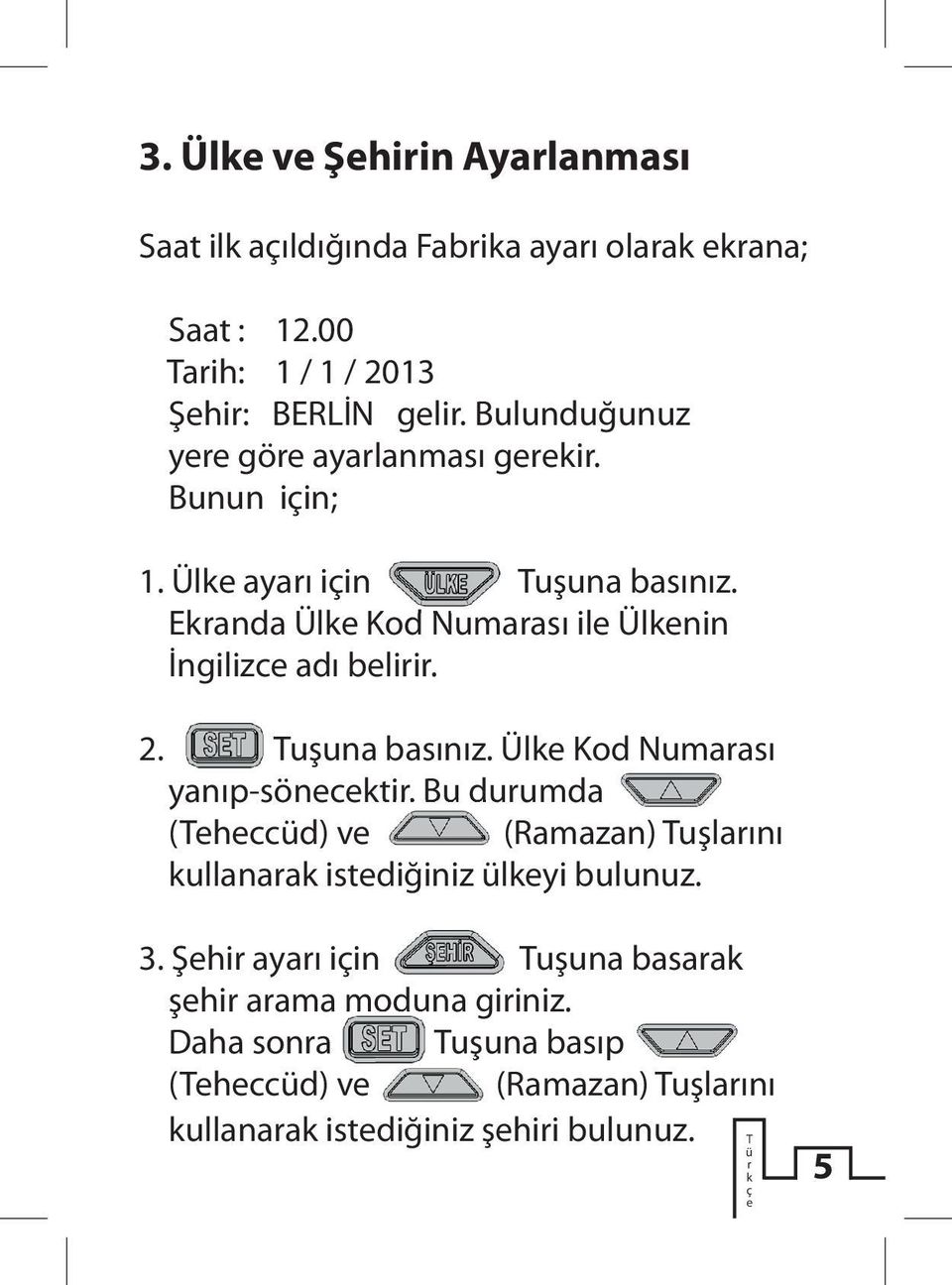 Ekranda Ülke Kod Numarası ile Ülkenin İngilizce adı belirir. 2. uşuna basınız. Ülke Kod Numarası yanıp-sönecektir.