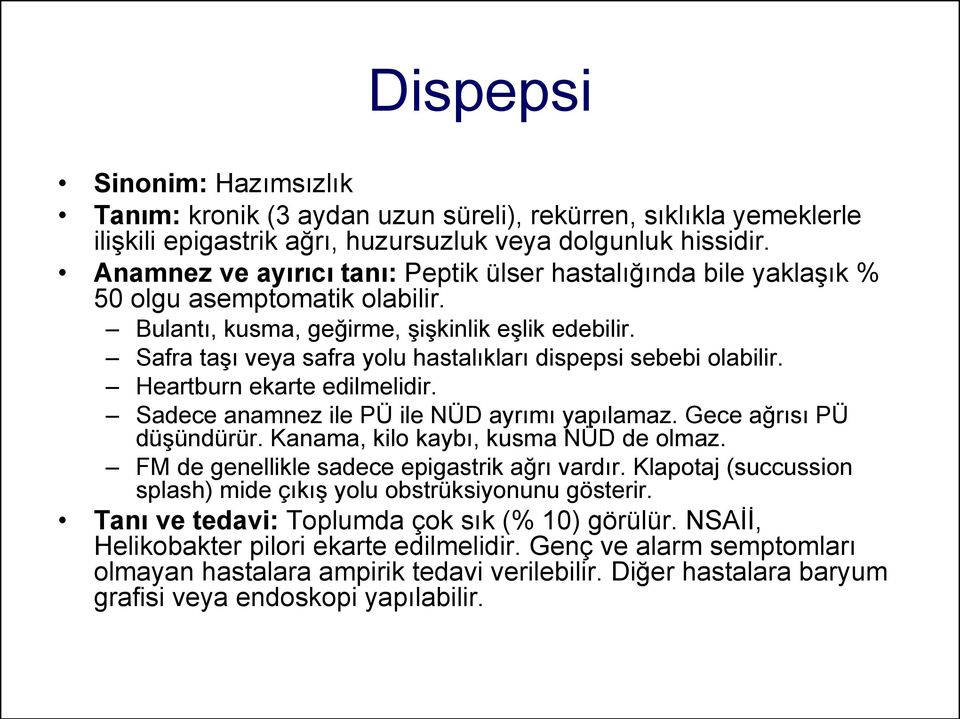 Safra taşı veya safra yolu hastalıkları dispepsi sebebi olabilir. Heartburn ekarte edilmelidir. Sadece anamnez ile PÜ ile NÜD ayrımı yapılamaz. Gece ağrısı PÜ düşündürür.