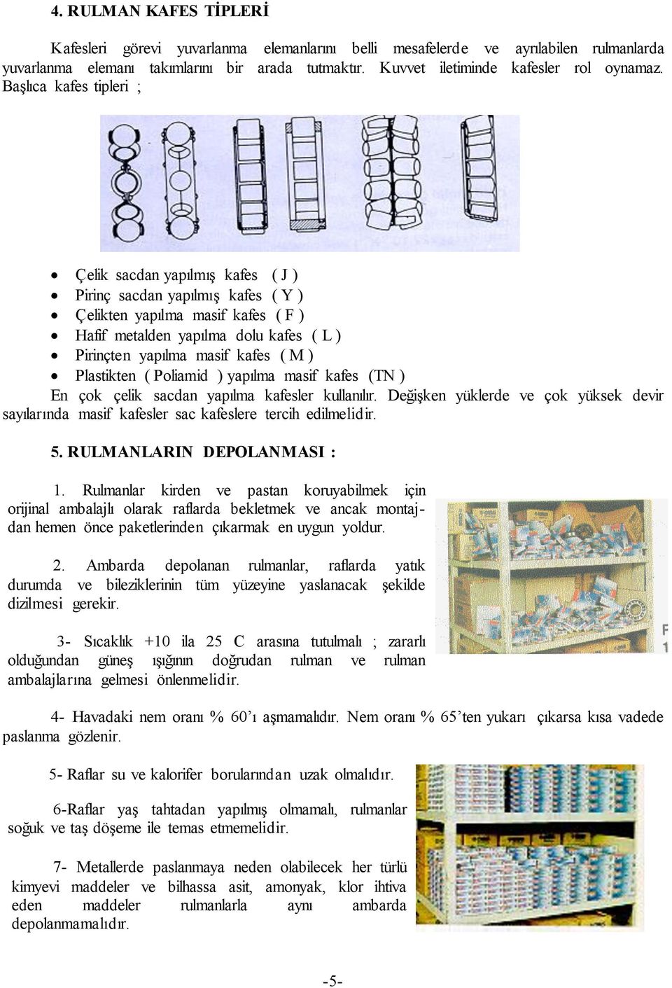 BaĢlıca kafes tipleri ; Çelik sacdan yapılmıģ kafes ( J ) Pirinç sacdan yapılmıģ kafes ( Y ) Çelikten yapılma masif kafes ( F ) Hafif metalden yapılma dolu kafes ( L ) Pirinçten yapılma masif kafes (