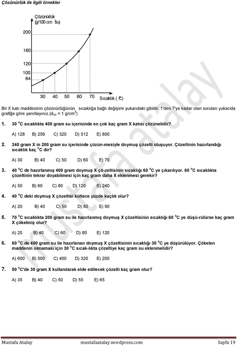 A) 128 B) 256 C) 320 D) 512 E) 800 2. 240 gram X in 200 gram su içerisinde çözün-mesiyle doymuş çözelti oluşuyor. Çözeltinin hazırlandığı sıcaklık kaç o C dir? A) 30 B) 40 C) 50 D) 60 E) 70 3.
