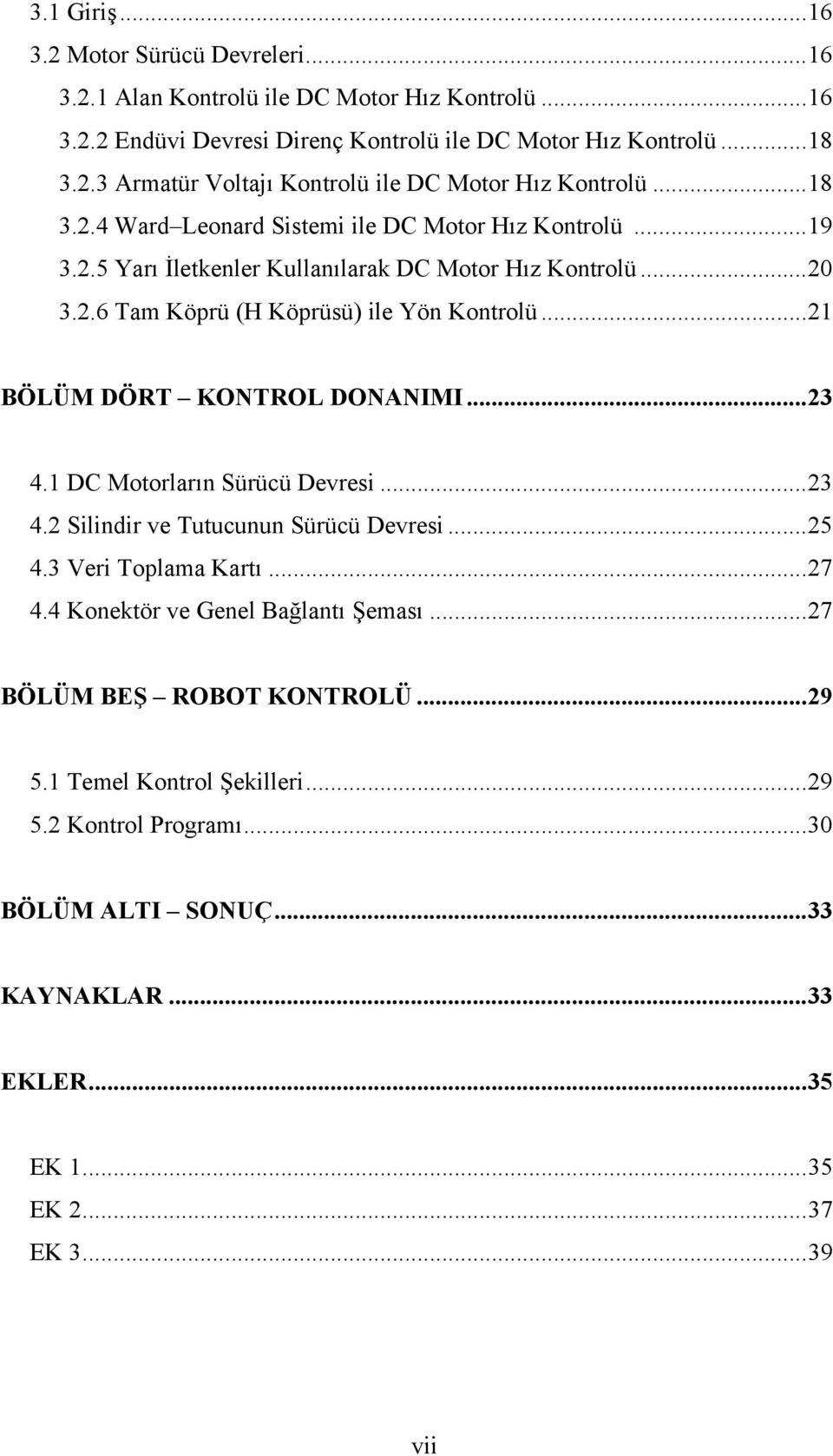 .. 21 BÖLÜM DÖRT KONTROL DONANIMI... 23 4.1 DC Motorların Sürücü Devresi... 23 4.2 Silindir ve Tutucunun Sürücü Devresi... 25 4.3 Veri Toplama Kartı... 27 4.4 Konektör ve Genel Bağlantı Şeması.