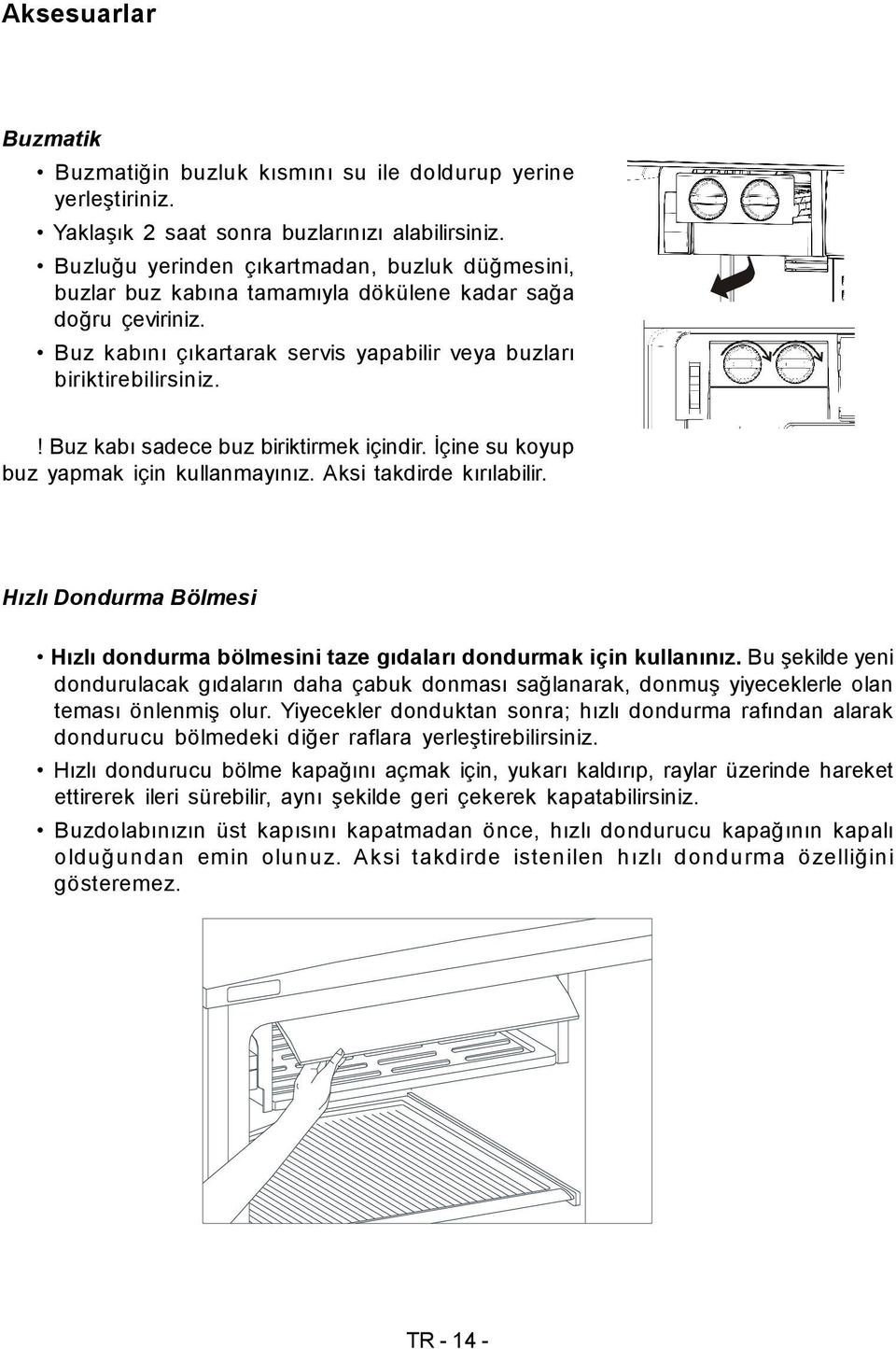 ! Buz kabı sadece buz biriktirmek içindir. İçine su koyup buz yapmak için kullanmayınız. Aksi takdirde kırılabilir.