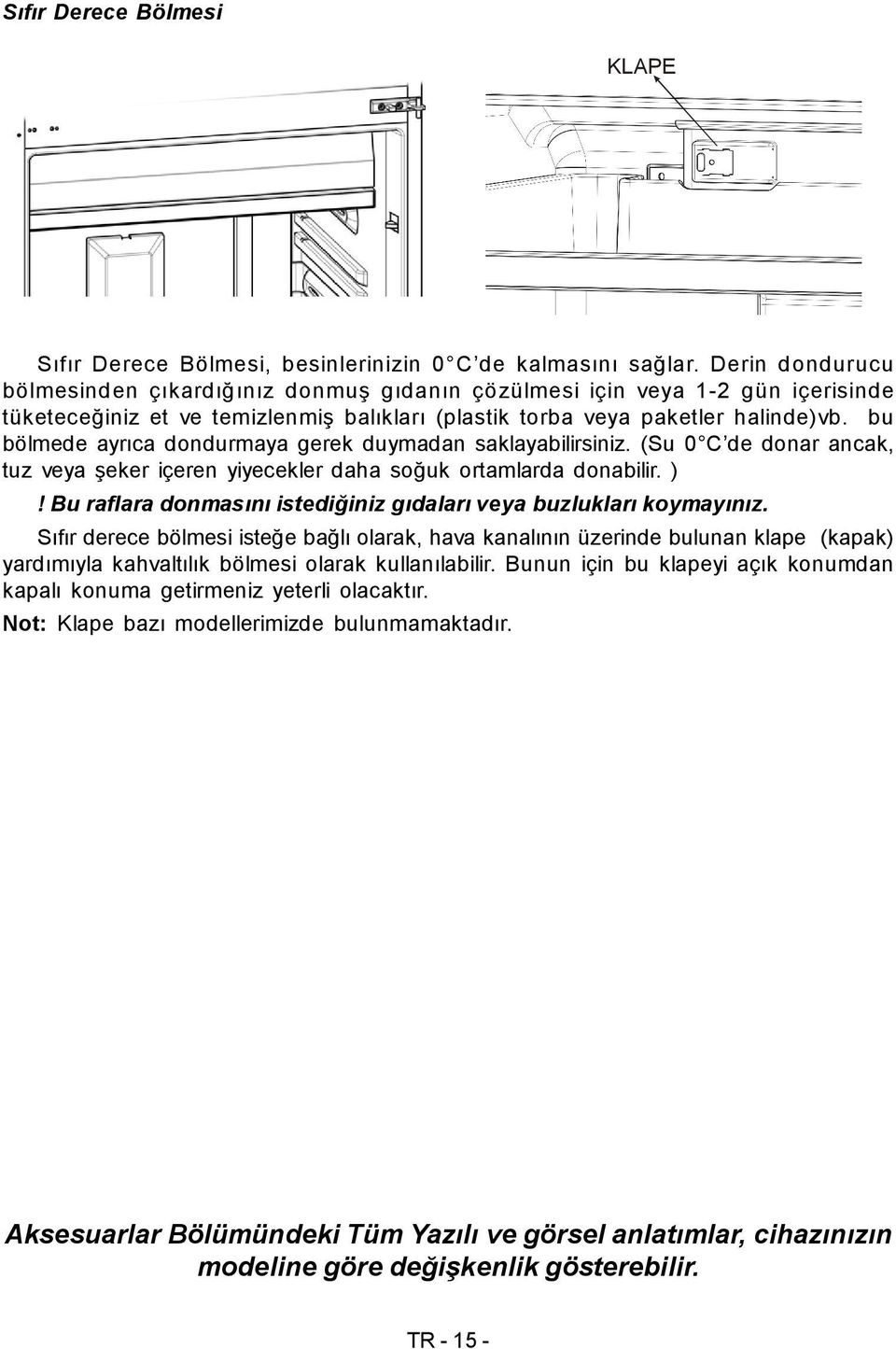 bu bölmede ayrıca dondurmaya gerek duymadan saklayabilirsiniz. (Su 0 C de donar ancak, tuz veya şeker içeren yiyecekler daha soğuk ortamlarda donabilir. )!