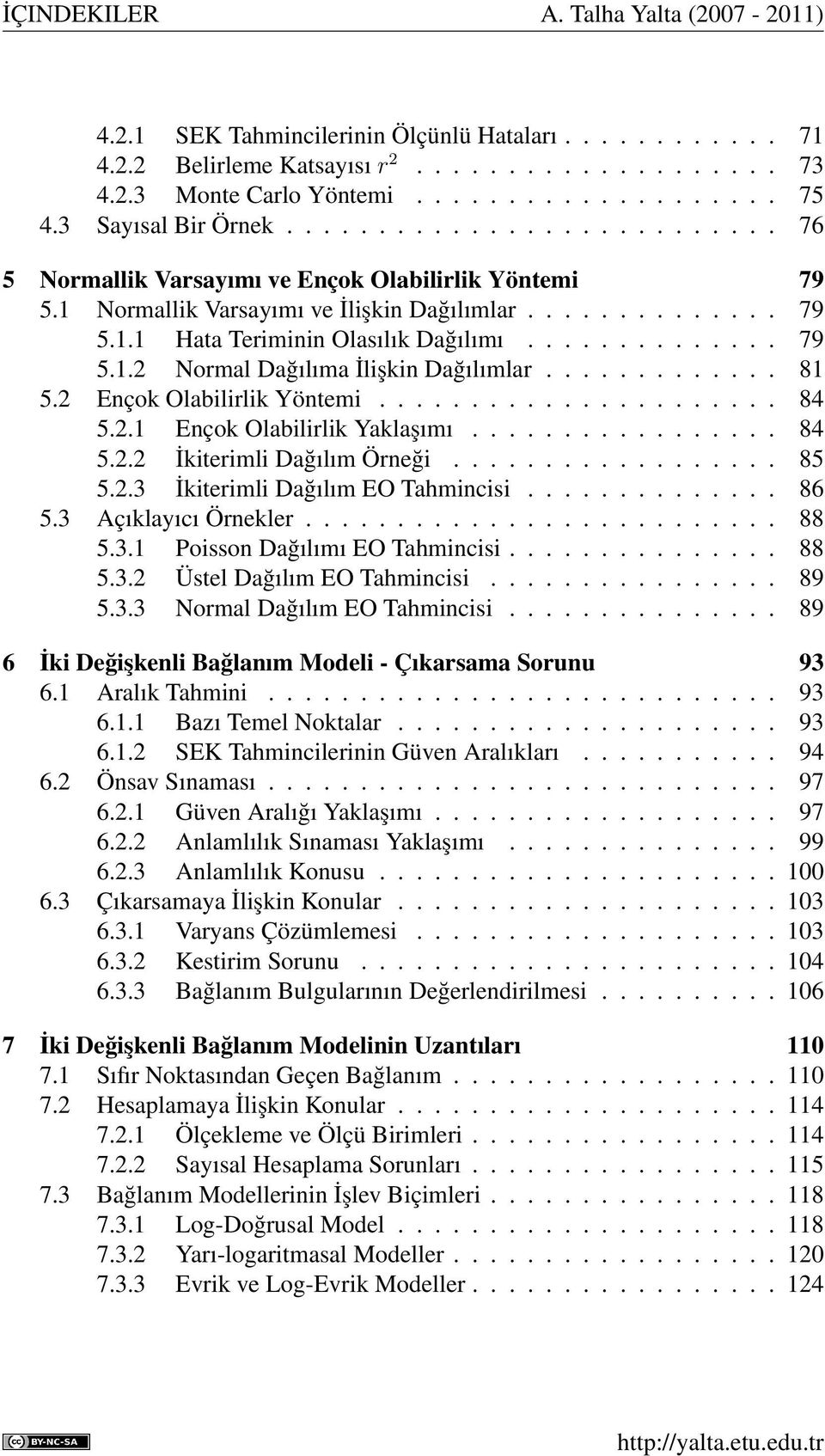 ............. 79 5.1.2 Normal Dağılıma İlişkin Dağılımlar............. 81 5.2 Ençok Olabilirlik Yöntemi...................... 84 5.2.1 Ençok Olabilirlik Yaklaşımı................. 84 5.2.2 İkiterimli Dağılım Örneği.