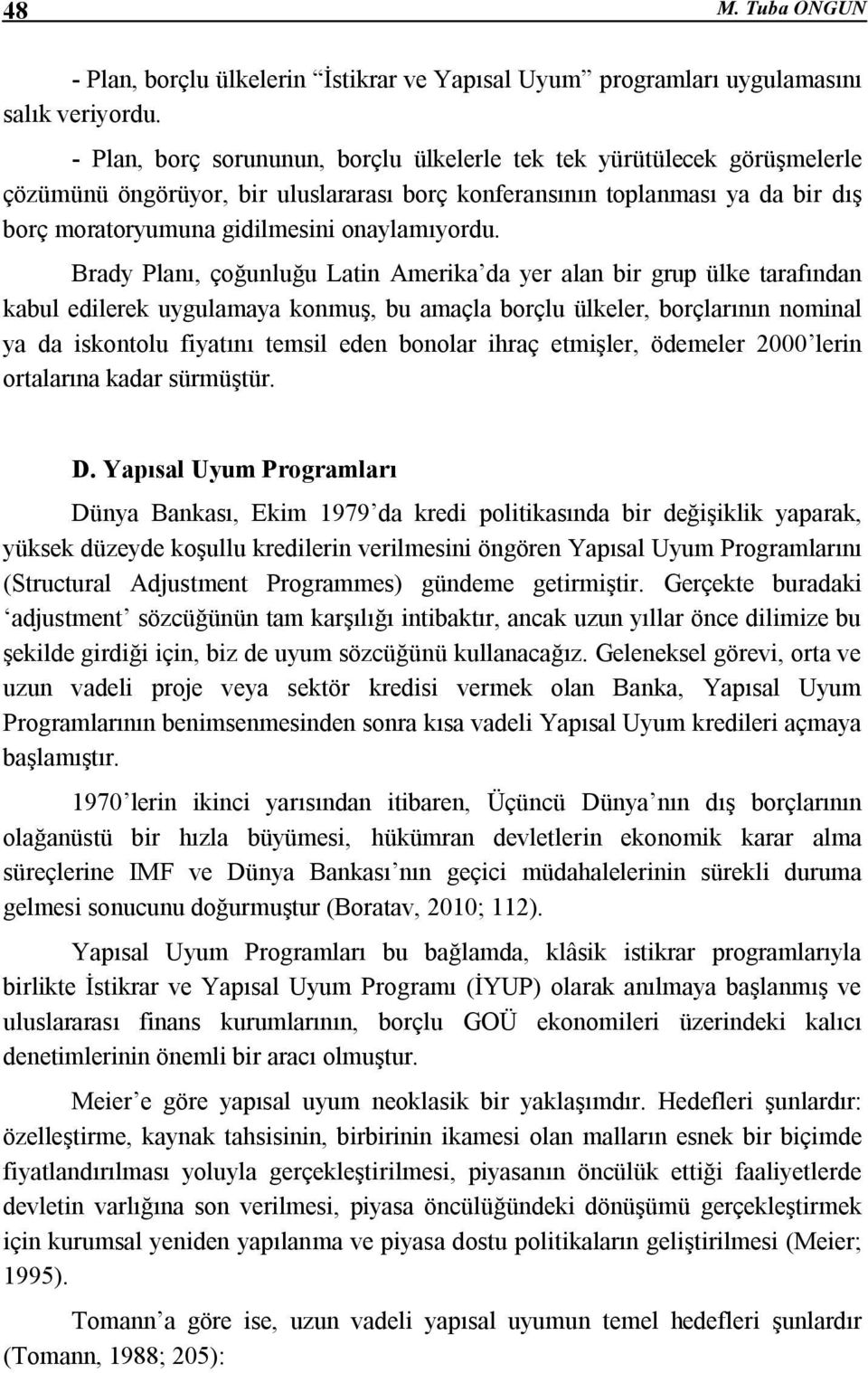 Brady Planı, çoğunluğu Latin Amerika da yer alan bir grup ülke tarafından kabul edilerek uygulamaya konmuş, bu amaçla borçlu ülkeler, borçlarının nominal ya da iskontolu fiyatını temsil eden bonolar