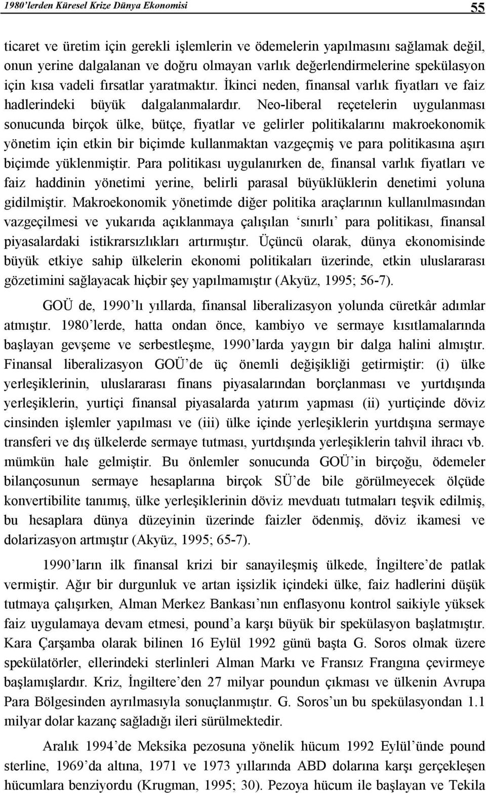 Neo-liberal reçetelerin uygulanması sonucunda birçok ülke, bütçe, fiyatlar ve gelirler politikalarını makroekonomik yönetim için etkin bir biçimde kullanmaktan vazgeçmiş ve para politikasına aşırı