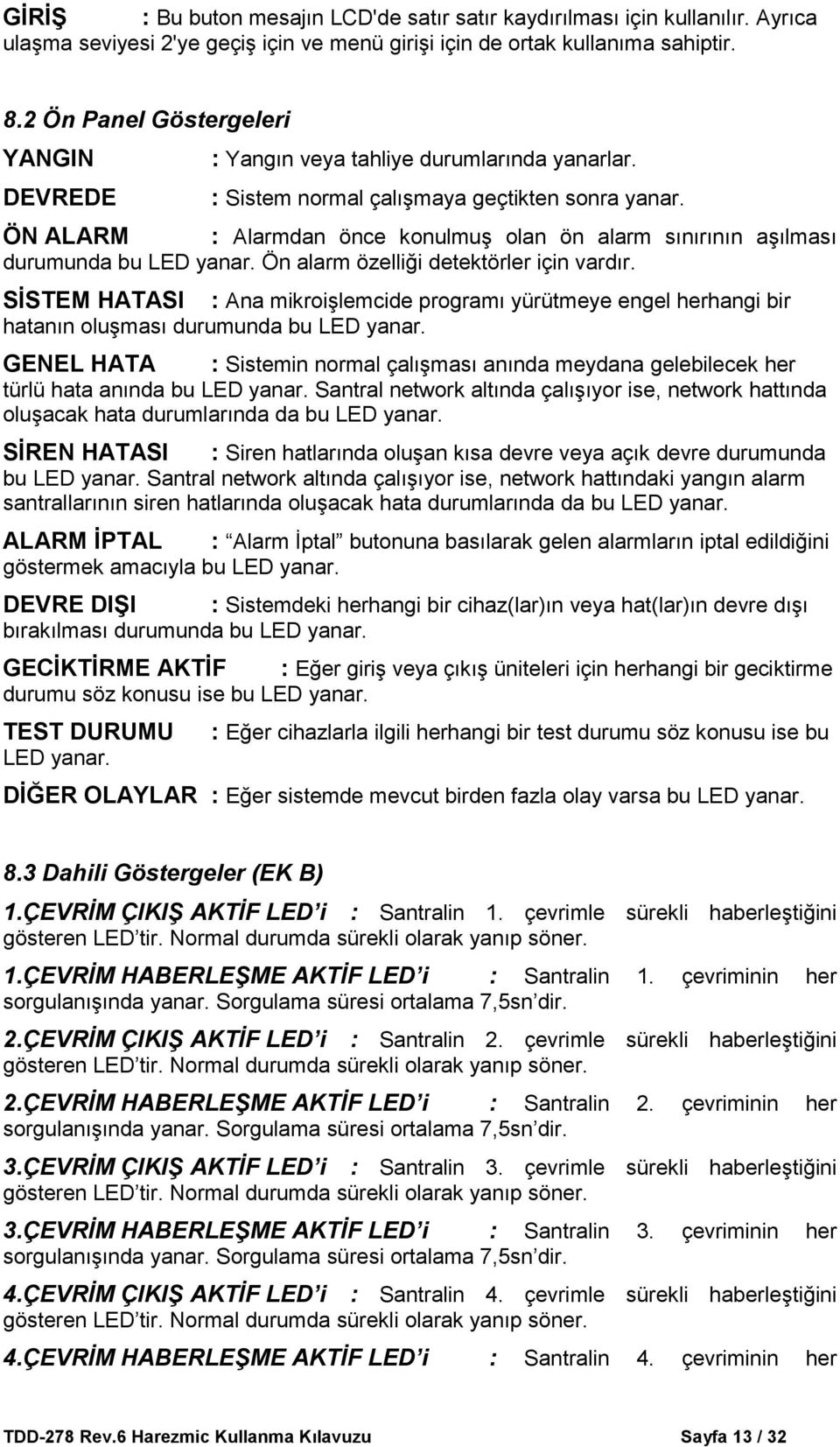 ÖN ALARM : Alarmdan önce konulmuş olan ön alarm sınırının aşılması durumunda bu LED yanar. Ön alarm özelliği detektörler için vardır.