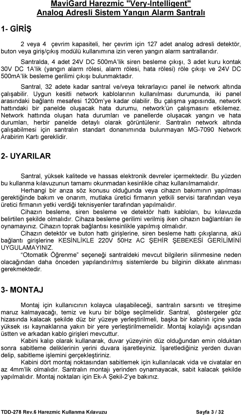 Santralda, 4 adet 24V DC 500mA lik siren besleme çıkışı, 3 adet kuru kontak 30V DC 1A lik (yangın alarm rölesi, alarm rölesi, hata rölesi) röle çıkışı ve 24V DC 500mA lik besleme gerilimi çıkışı