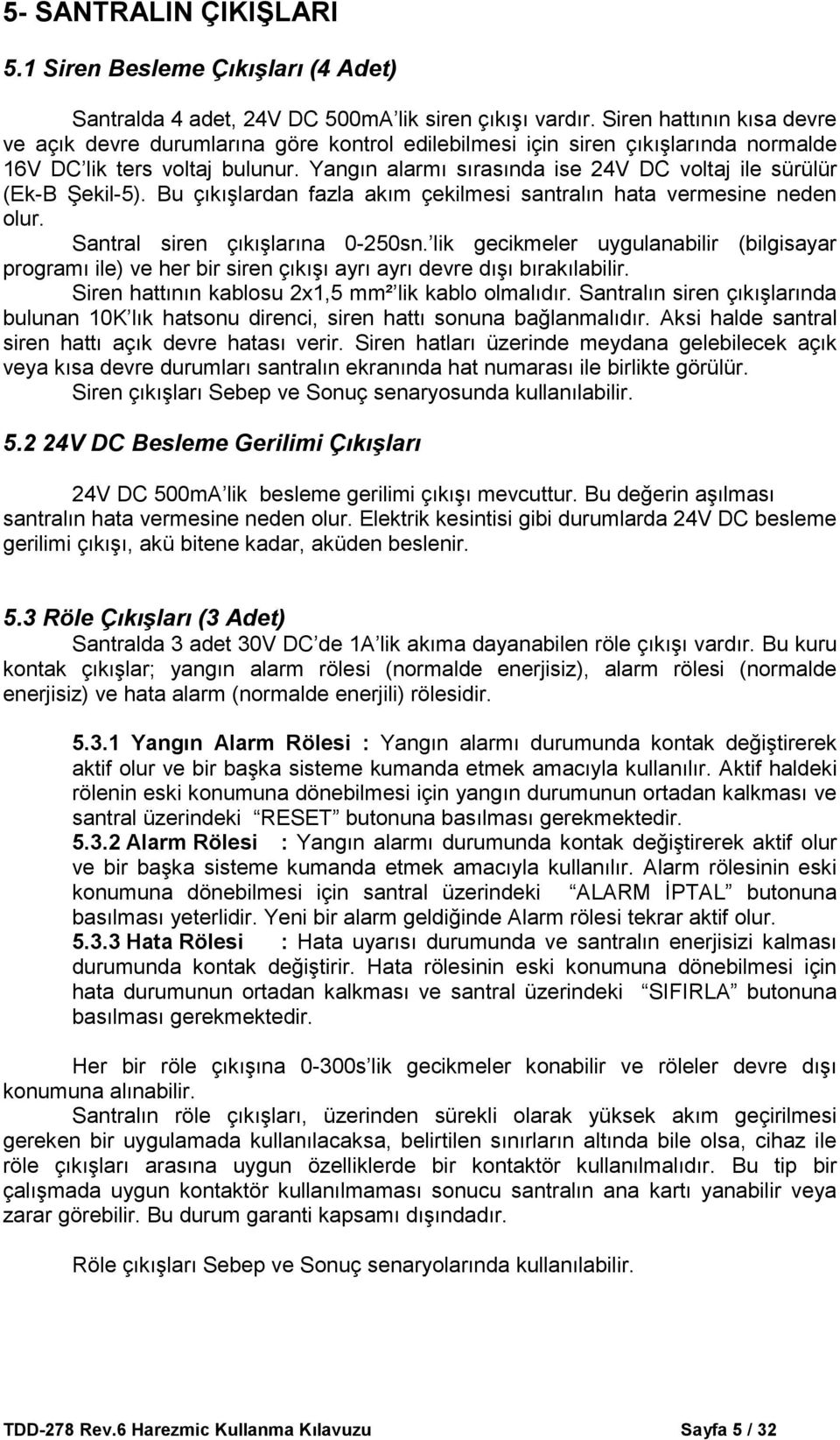 Yangın alarmı sırasında ise 24V DC voltaj ile sürülür (Ek-B Şekil-5). Bu çıkışlardan fazla akım çekilmesi santralın hata vermesine neden olur. Santral siren çıkışlarına 0-250sn.