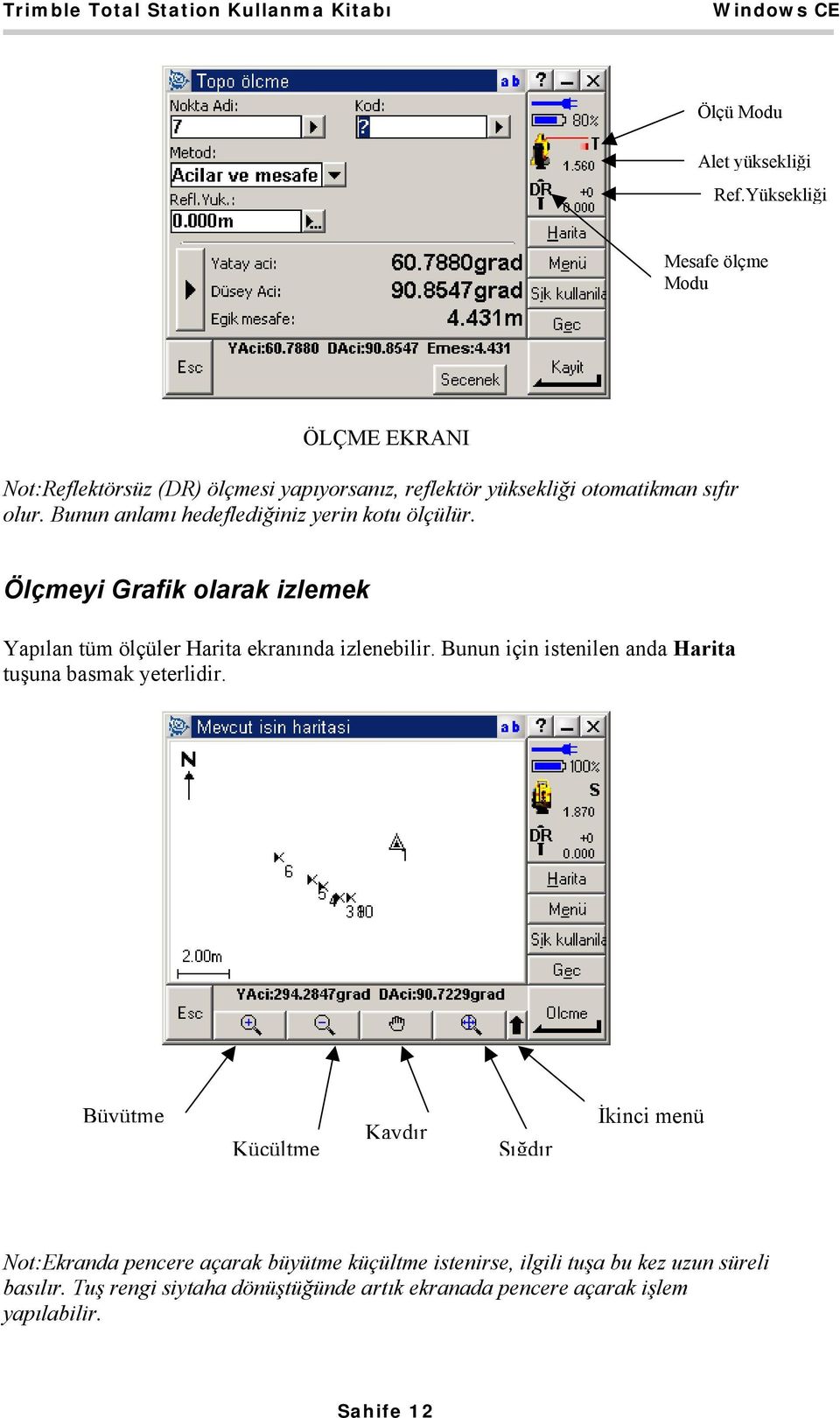 Bunun anlamı hedeflediğiniz yerin kotu ölçülür. Ölçmeyi Grafik olarak izlemek Yapılan tüm ölçüler Harita ekranında izlenebilir.