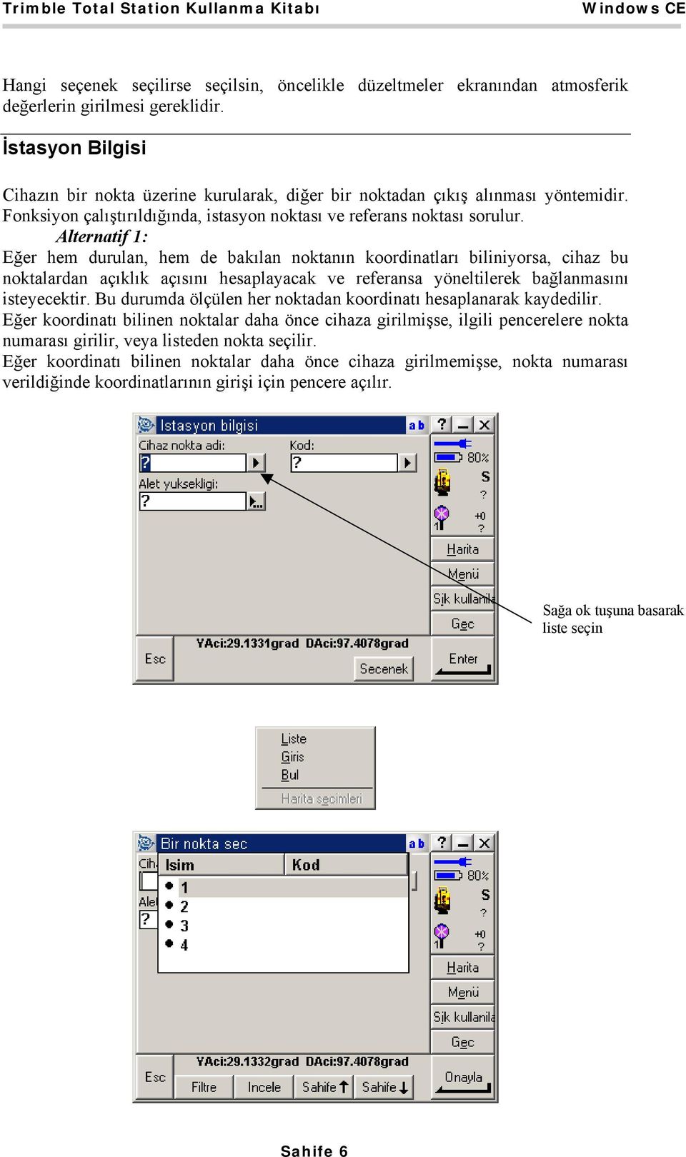 Alternatif 1: Eğer hem durulan, hem de bakılan noktanın koordinatları biliniyorsa, cihaz bu noktalardan açıklık açısını hesaplayacak ve referansa yöneltilerek bağlanmasını isteyecektir.