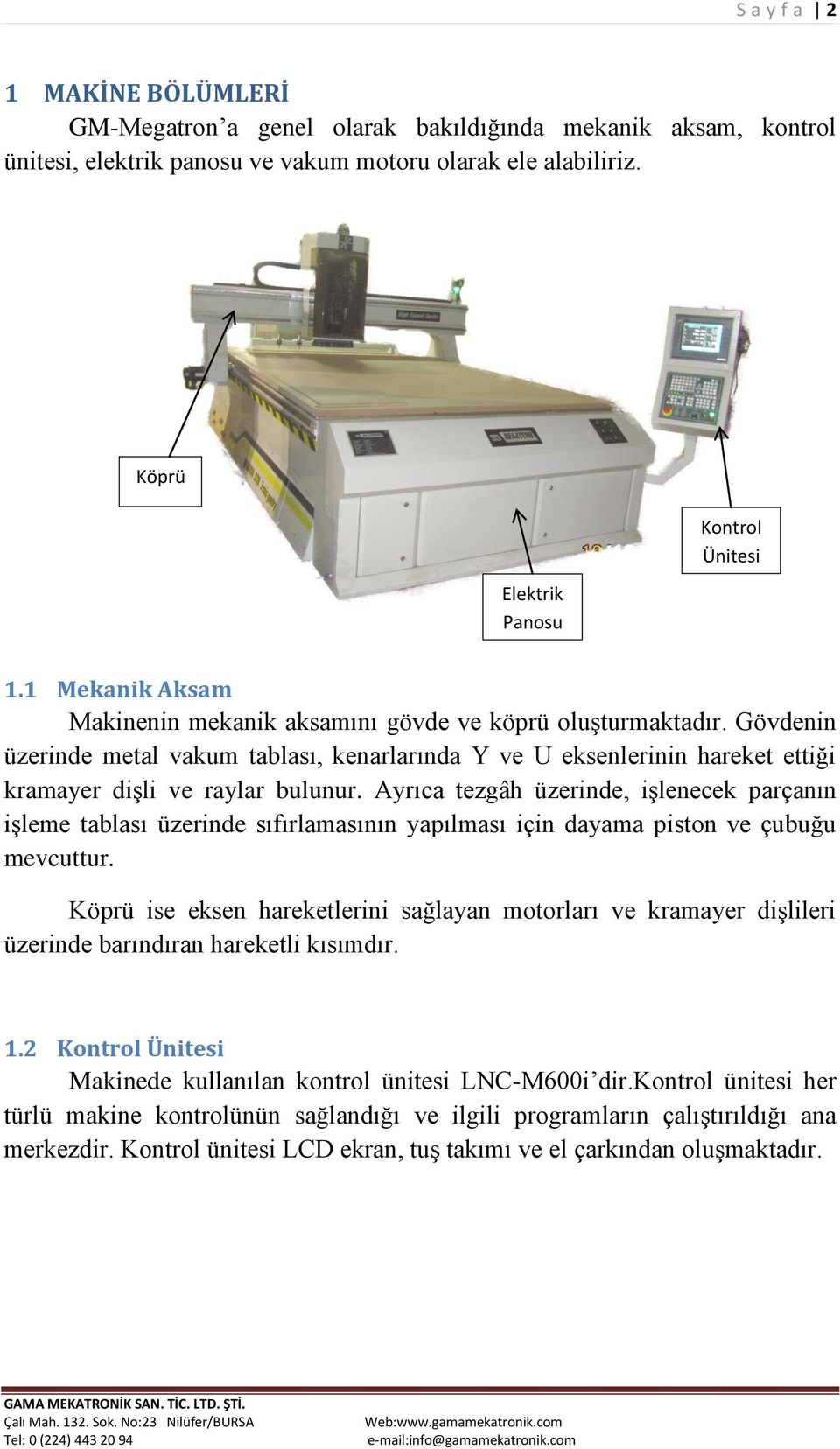 Ayrıca tezgâh üzerinde, işlenecek parçanın işleme tablası üzerinde sıfırlamasının yapılması için dayama piston ve çubuğu mevcuttur.