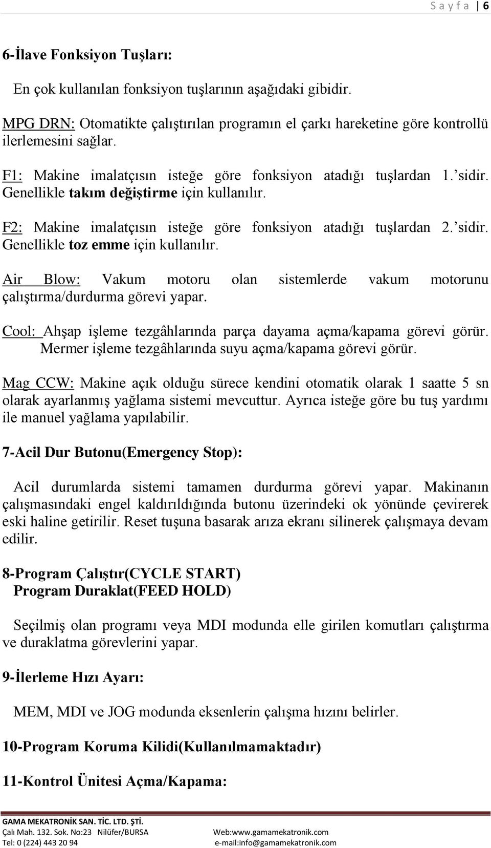 Air Blow: Vakum motoru olan sistemlerde vakum motorunu çalıştırma/durdurma görevi yapar. Cool: Ahşap işleme tezgâhlarında parça dayama açma/kapama görevi görür.