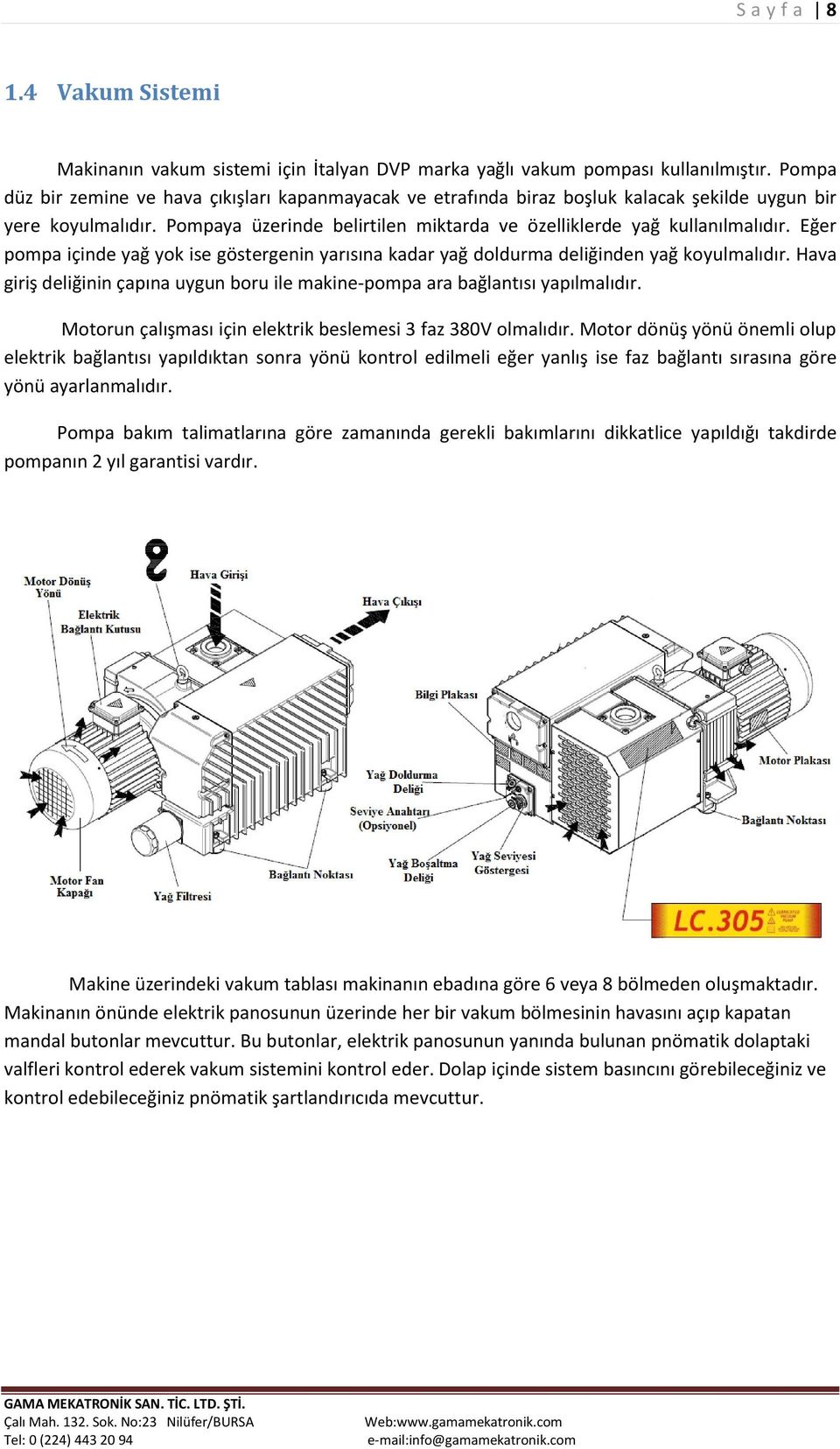 Eğer pompa içinde yağ yok ise göstergenin yarısına kadar yağ doldurma deliğinden yağ koyulmalıdır. Hava giriş deliğinin çapına uygun boru ile makine-pompa ara bağlantısı yapılmalıdır.