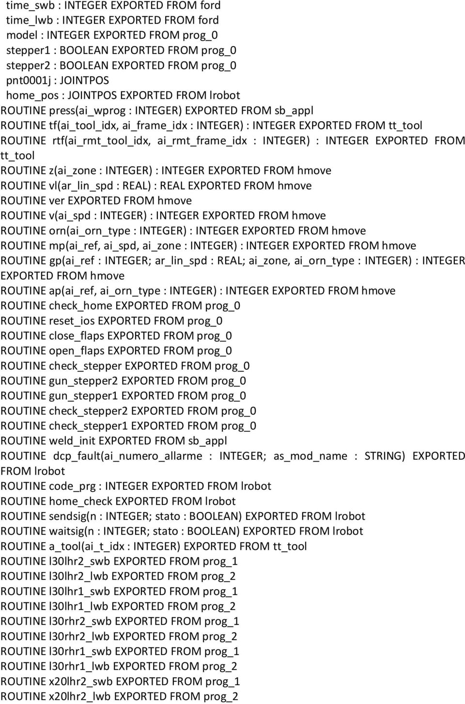 ROUTINE rtf(ai_rmt_tool_idx, ai_rmt_frame_idx : INTEGER) : INTEGER EXPORTED FROM tt_tool ROUTINE z(ai_zone : INTEGER) : INTEGER EXPORTED FROM hmove ROUTINE vl(ar_lin_spd : REAL) : REAL EXPORTED FROM