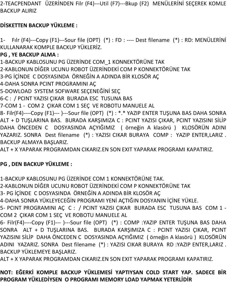 PG, YE BACKUP ALMA : 1-BACKUP KABLOSUNU PG ÜZERİNDE COM_1 KONNEKTÖRÜNE TAK 2-KABLONUN DİĞER UCUNU ROBOT ÜZERİNDEKİ COM P KONNEKTÖRÜNE TAK 3-PG İÇİNDE C DOSYASINDA ÖRNEĞİN A ADINDA BİR KLOSÖR AÇ