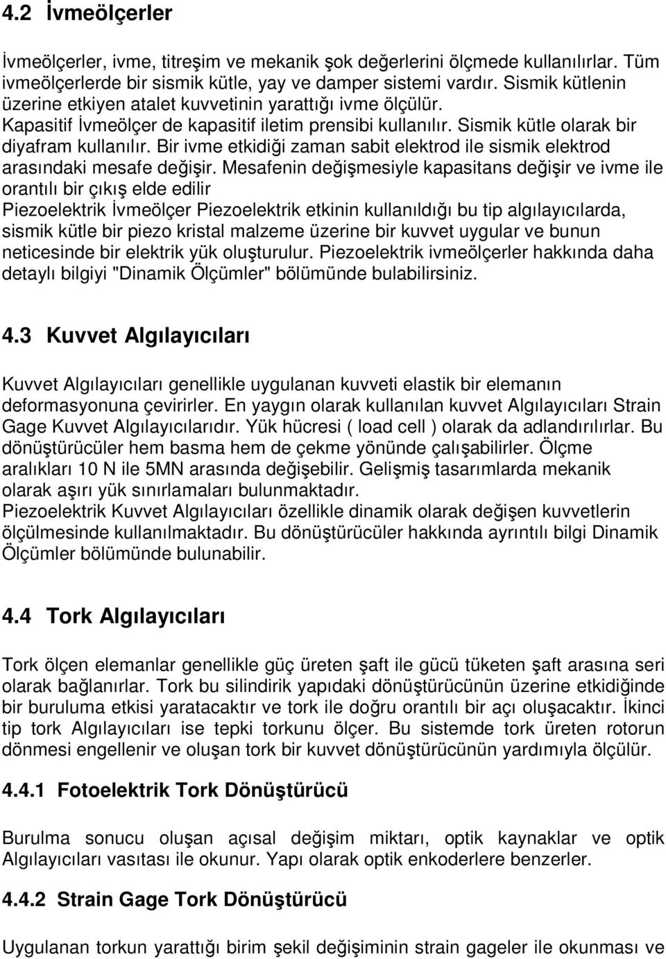 Bir ivme etkidiği zaman sabit elektrod ile sismik elektrod arasındaki mesafe değişir.