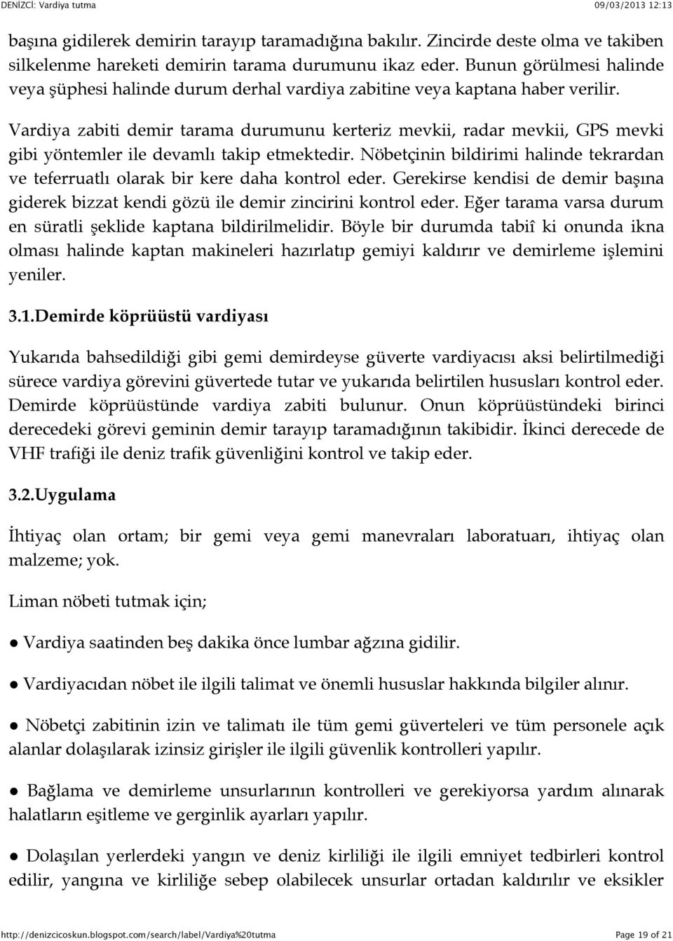 Vardiya zabiti demir tarama durumunu kerteriz mevkii, radar mevkii, GPS mevki gibi yöntemler ile devamlı takip etmektedir.