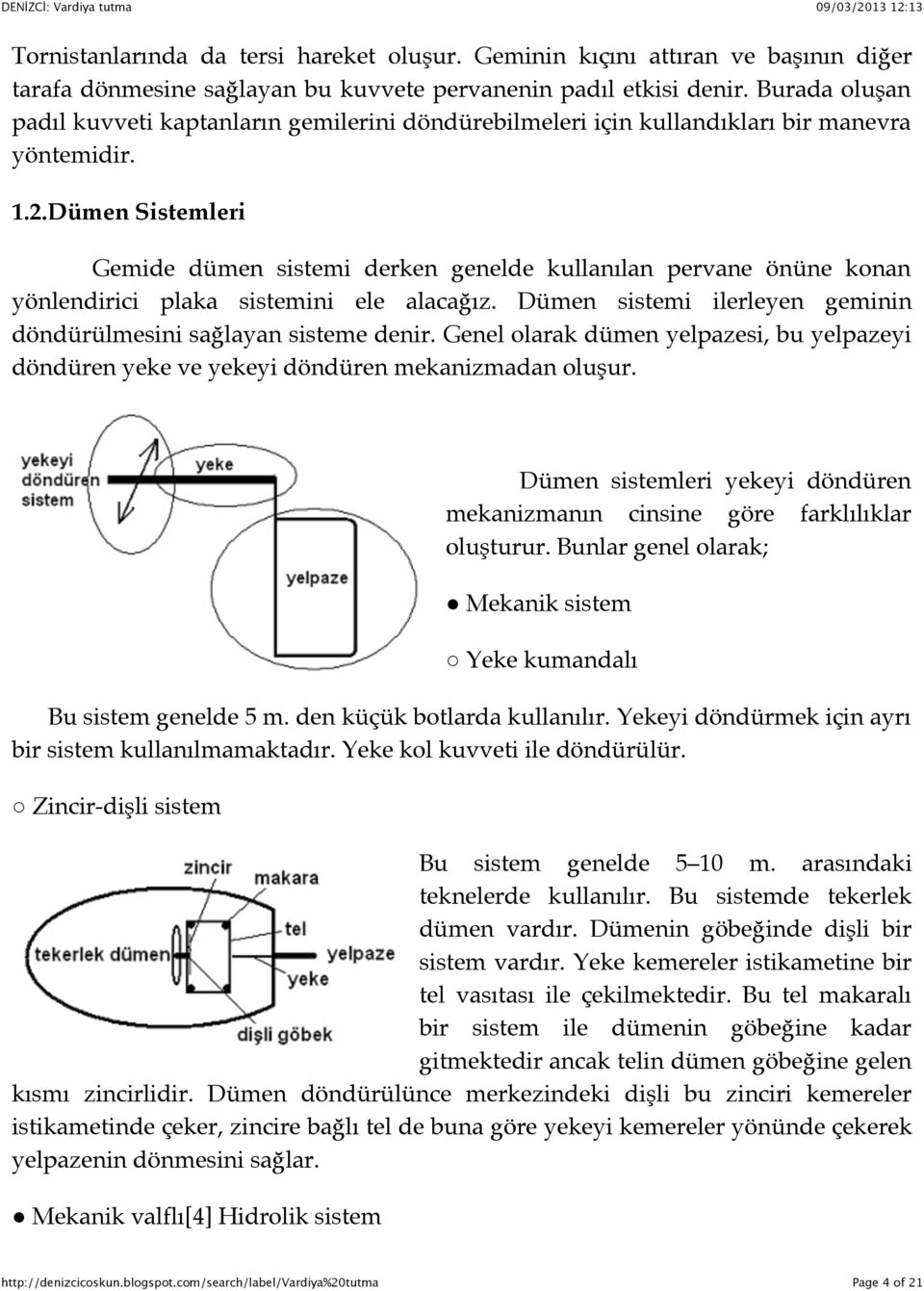 Dümen Sistemleri Gemide dümen sistemi derken genelde kullanılan pervane önüne konan yönlendirici plaka sistemini ele alacağız. Dümen sistemi ilerleyen geminin döndürülmesini sağlayan sisteme denir.